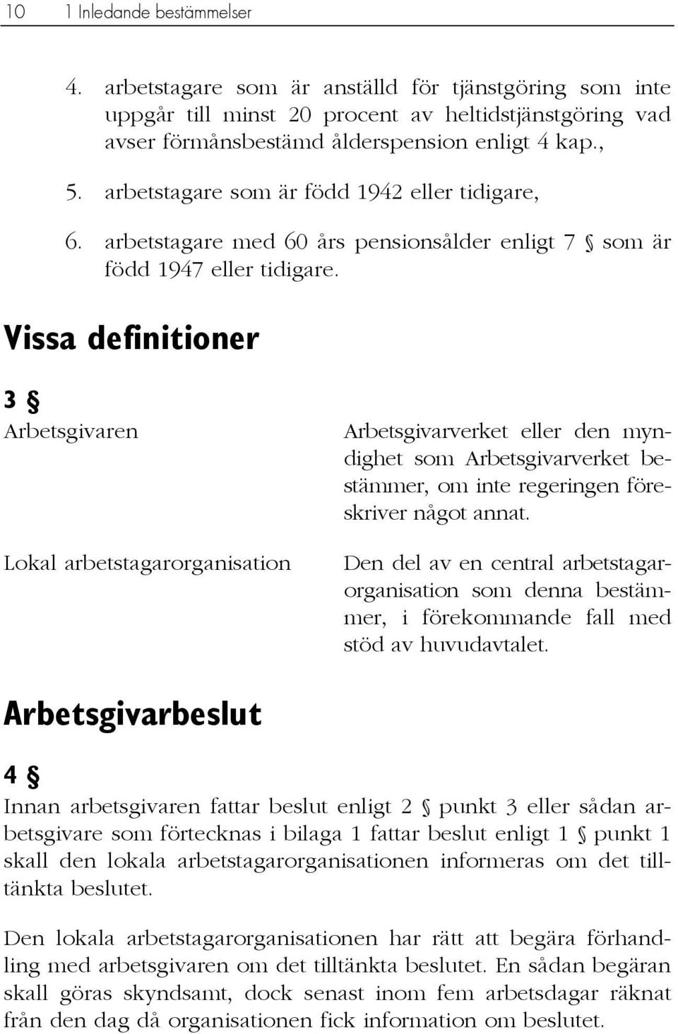 Vissa definitioner 3 Arbetsgivaren Lokal arbetstagarorganisation Arbetsgivarverket eller den myndighet som Arbetsgivarverket bestämmer, om inte regeringen föreskriver något annat.