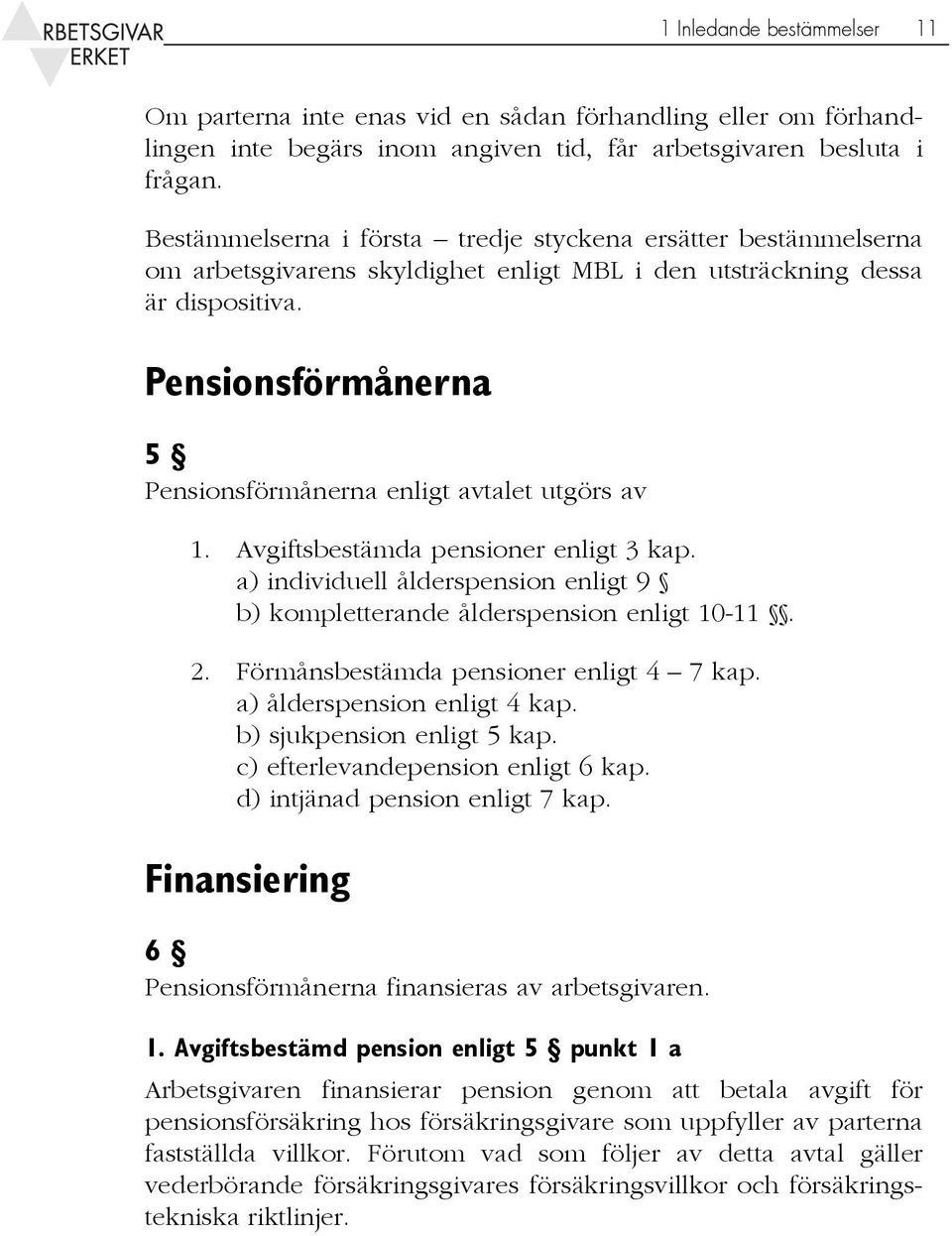 Pensionsförmånerna 5 Pensionsförmånerna enligt avtalet utgörs av 1. Avgiftsbestämda pensioner enligt 3 kap. a) individuell ålderspension enligt 9 b) kompletterande ålderspension enligt 10-11. 2.