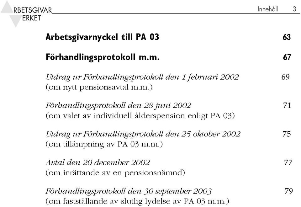 2002 71 (om valet av individuell ålderspension enligt PA 03) Utdrag ur Förhandlingsprotokoll den 25 oktober 2002 75 (om