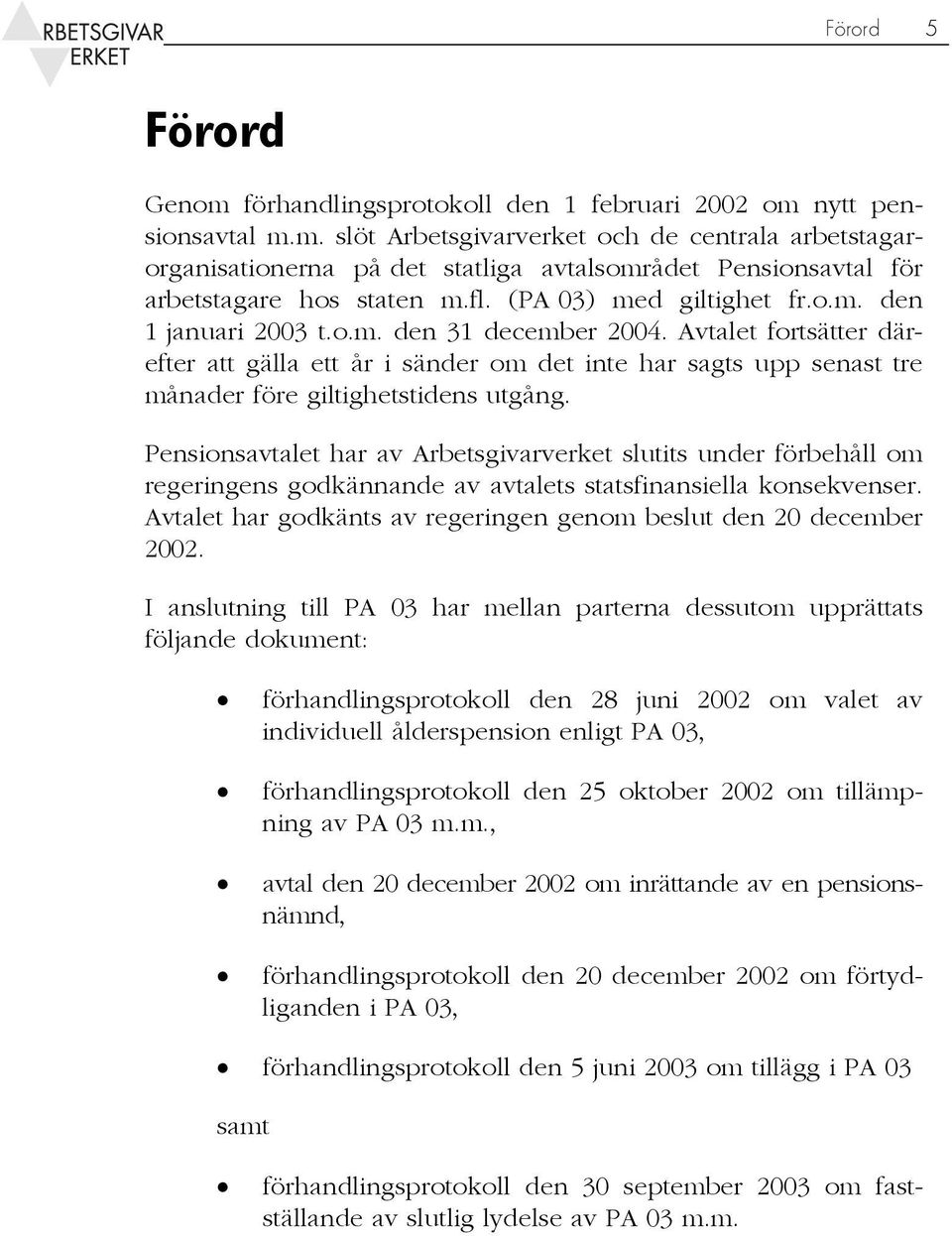 Avtalet fortsätter därefter att gälla ett år i sänder om det inte har sagts upp senast tre månader före giltighetstidens utgång.