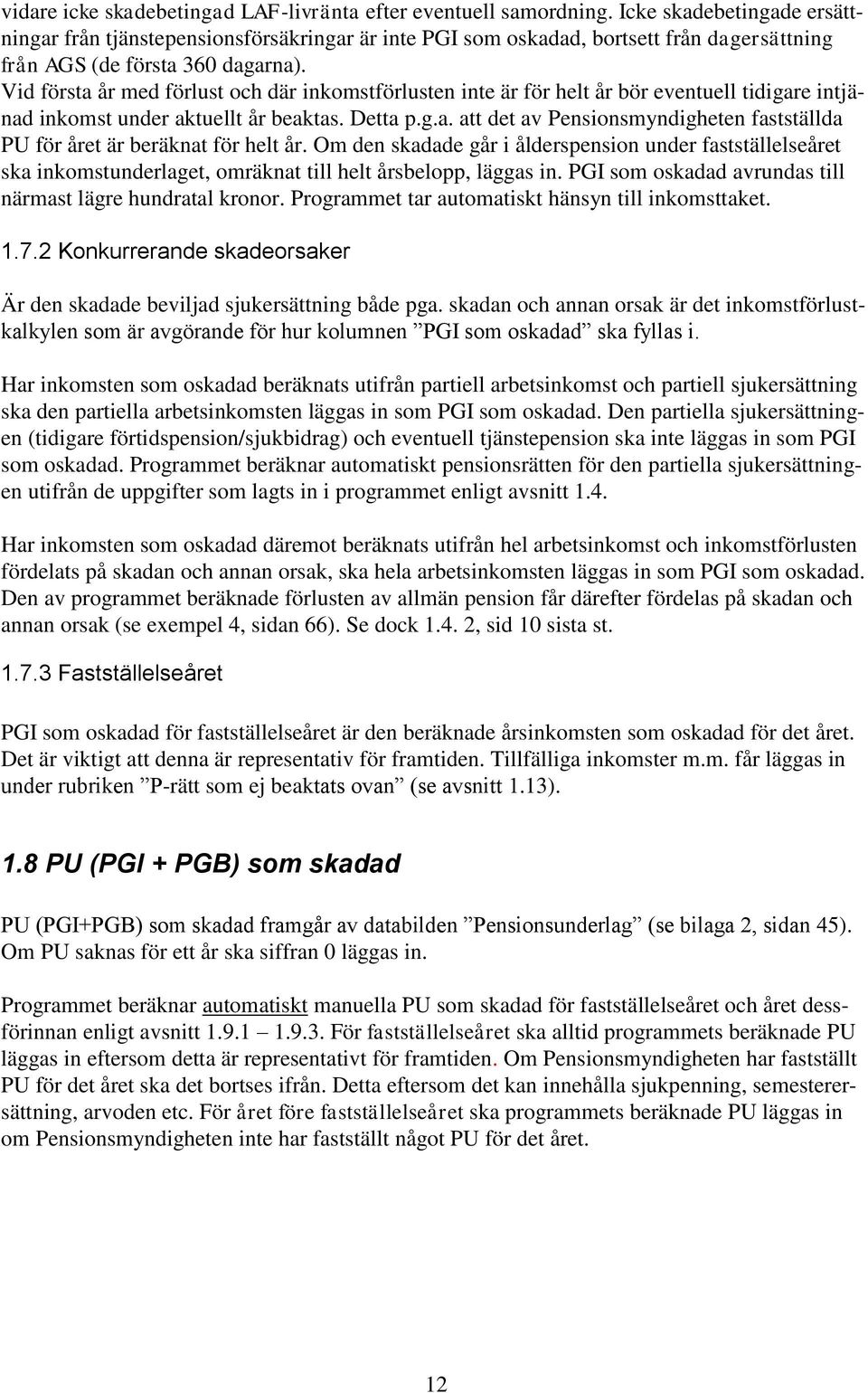 Vid första år med förlust och där inkomstförlusten inte är för helt år bör eventuell tidigare intjänad inkomst under aktuellt år beaktas. Detta p.g.a. att det av Pensionsmyndigheten fastställda PU för året är beräknat för helt år.