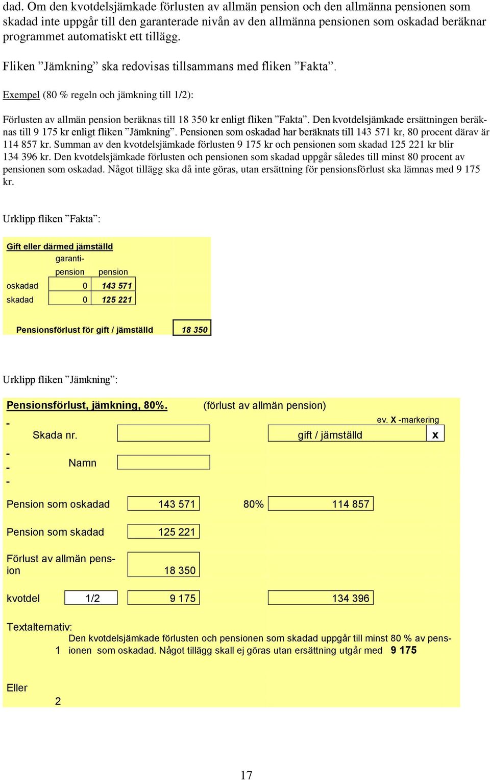 Exempel (80 % regeln och jämkning till 1/2): Förlusten av allmän pension beräknas till 18 350 kr enligt fliken Fakta. Den kvotdelsjämkade ersättningen beräknas till 9 175 kr enligt fliken Jämkning.