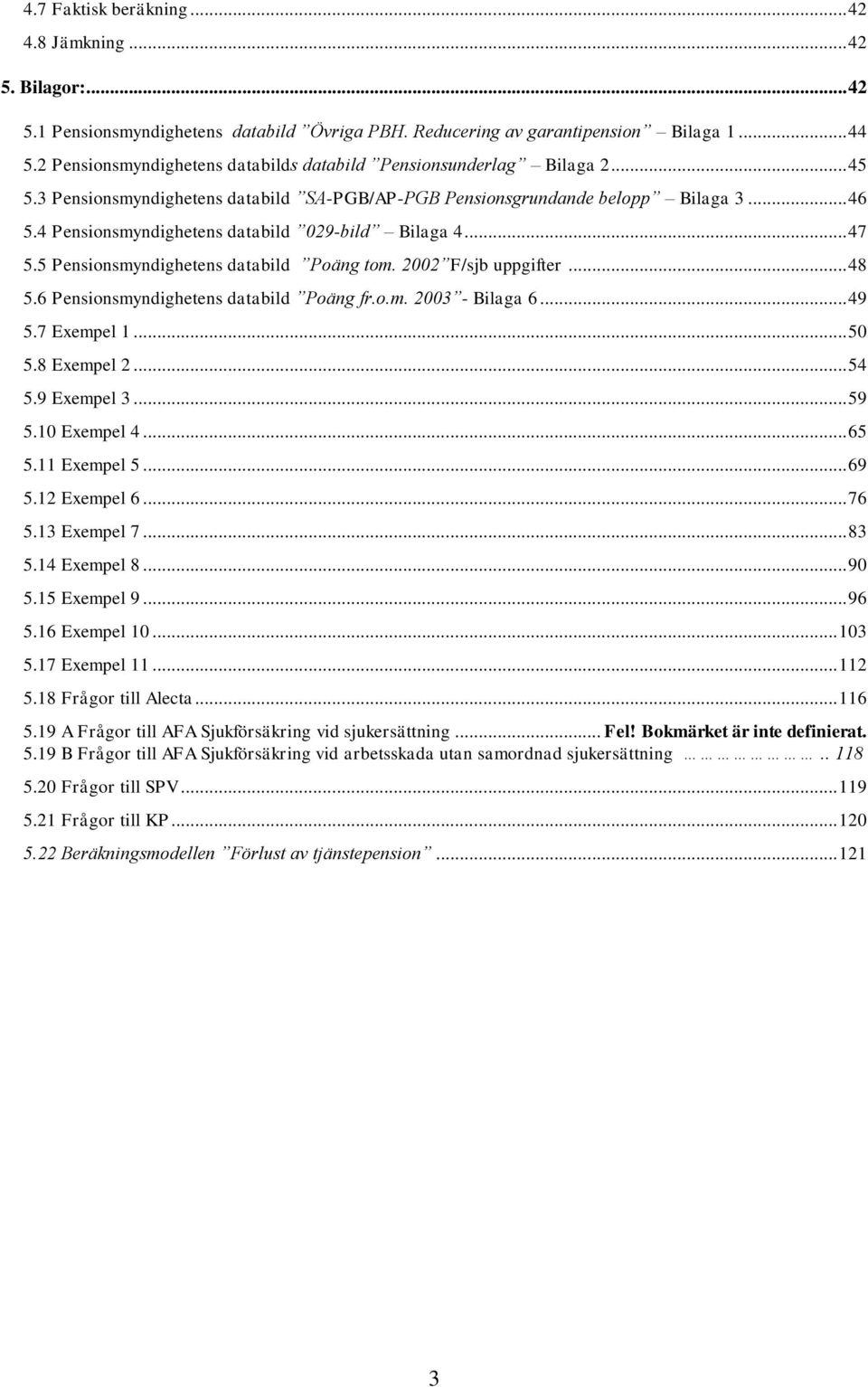 4 Pensionsmyndighetens databild 029-bild Bilaga 4... 47 5.5 Pensionsmyndighetens databild Poäng tom. 2002 F/sjb uppgifter... 48 5.6 Pensionsmyndighetens databild Poäng fr.o.m. 2003 - Bilaga 6... 49 5.