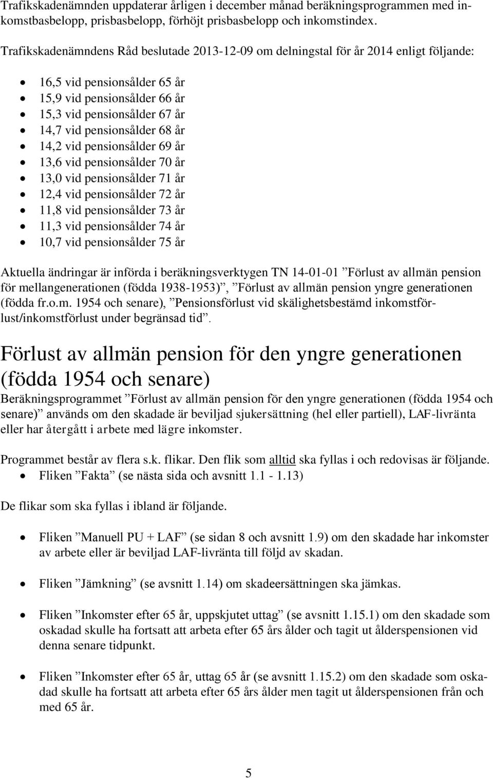 68 år 14,2 vid pensionsålder 69 år 13,6 vid pensionsålder 70 år 13,0 vid pensionsålder 71 år 12,4 vid pensionsålder 72 år 11,8 vid pensionsålder 73 år 11,3 vid pensionsålder 74 år 10,7 vid