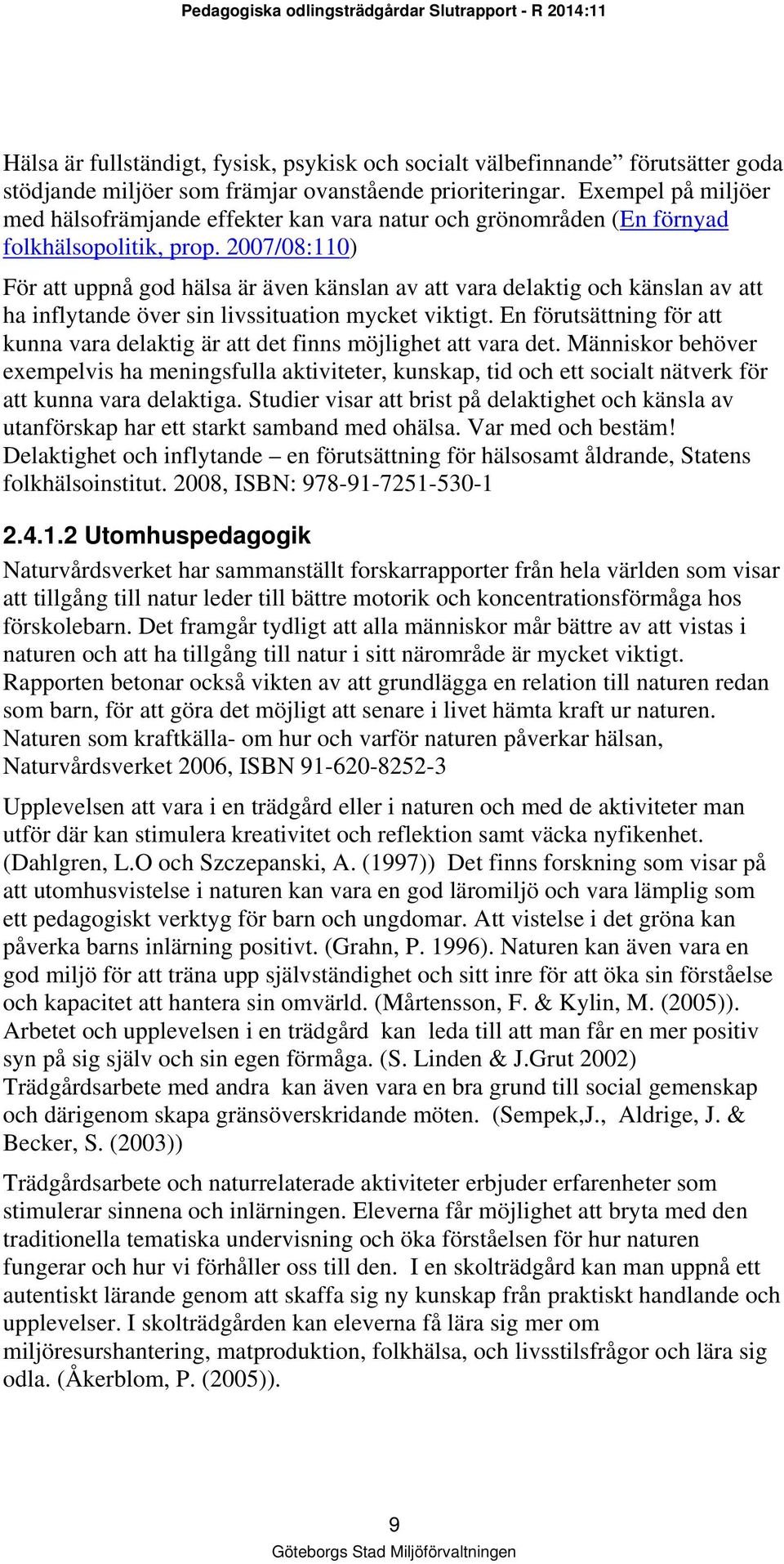 2007/08:110) För att uppnå god hälsa är även känslan av att vara delaktig och känslan av att ha inflytande över sin livssituation mycket viktigt.