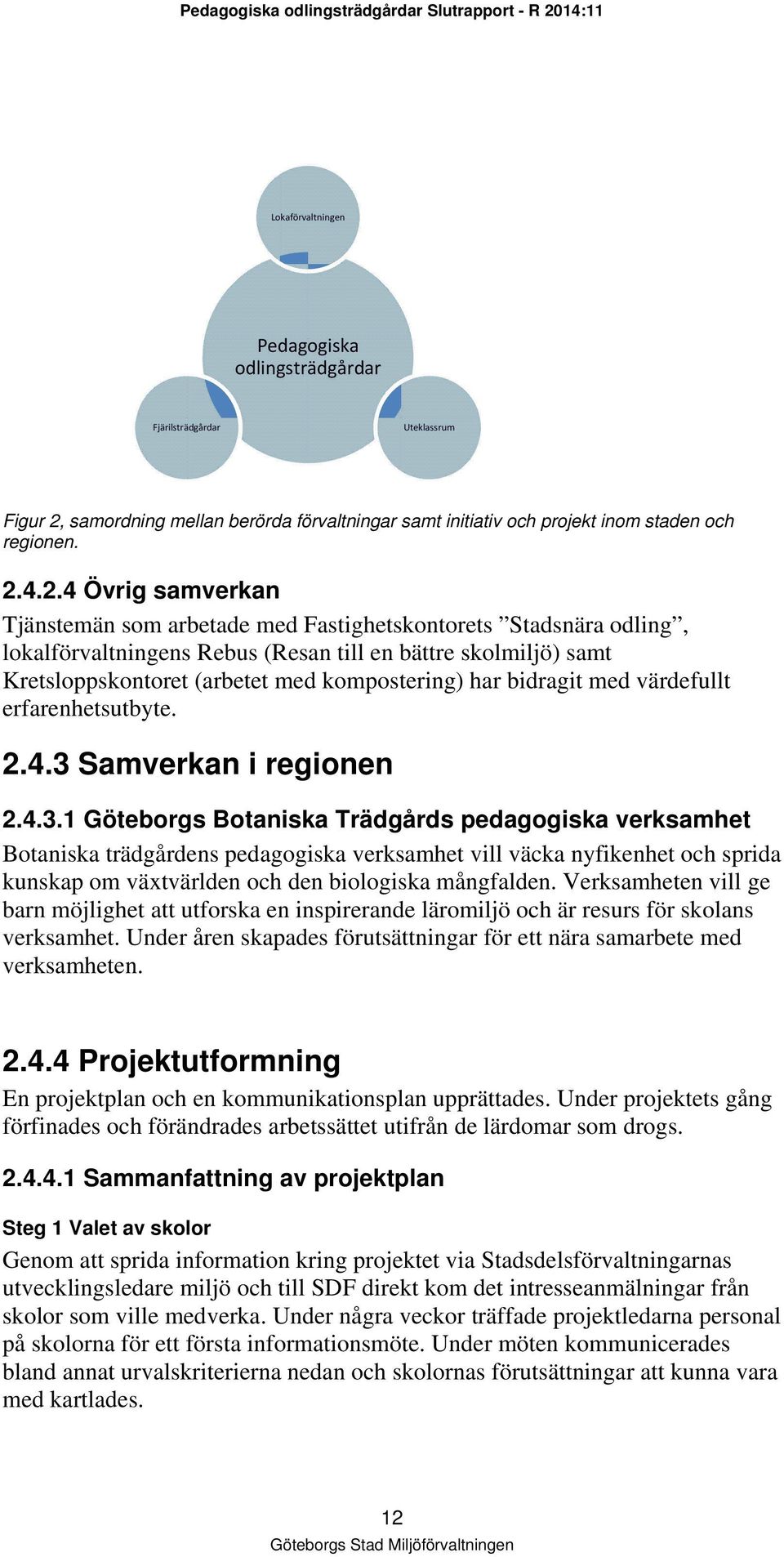 4.2.4 Övrig samverkan Tjänstemän som arbetade med Fastighetskontorets Stadsnära odling, lokalförvaltningens Rebus (Resan till en bättre skolmiljö) samt Kretsloppskontoret (arbetet med kompostering)