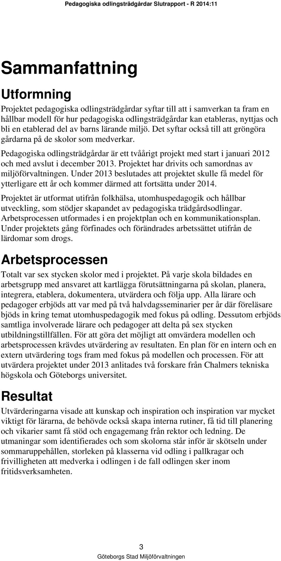 Pedagogiska odlingsträdgårdar är ett tvåårigt projekt med start i januari 2012 och med avslut i december 2013. Projektet har drivits och samordnas av miljöförvaltningen.