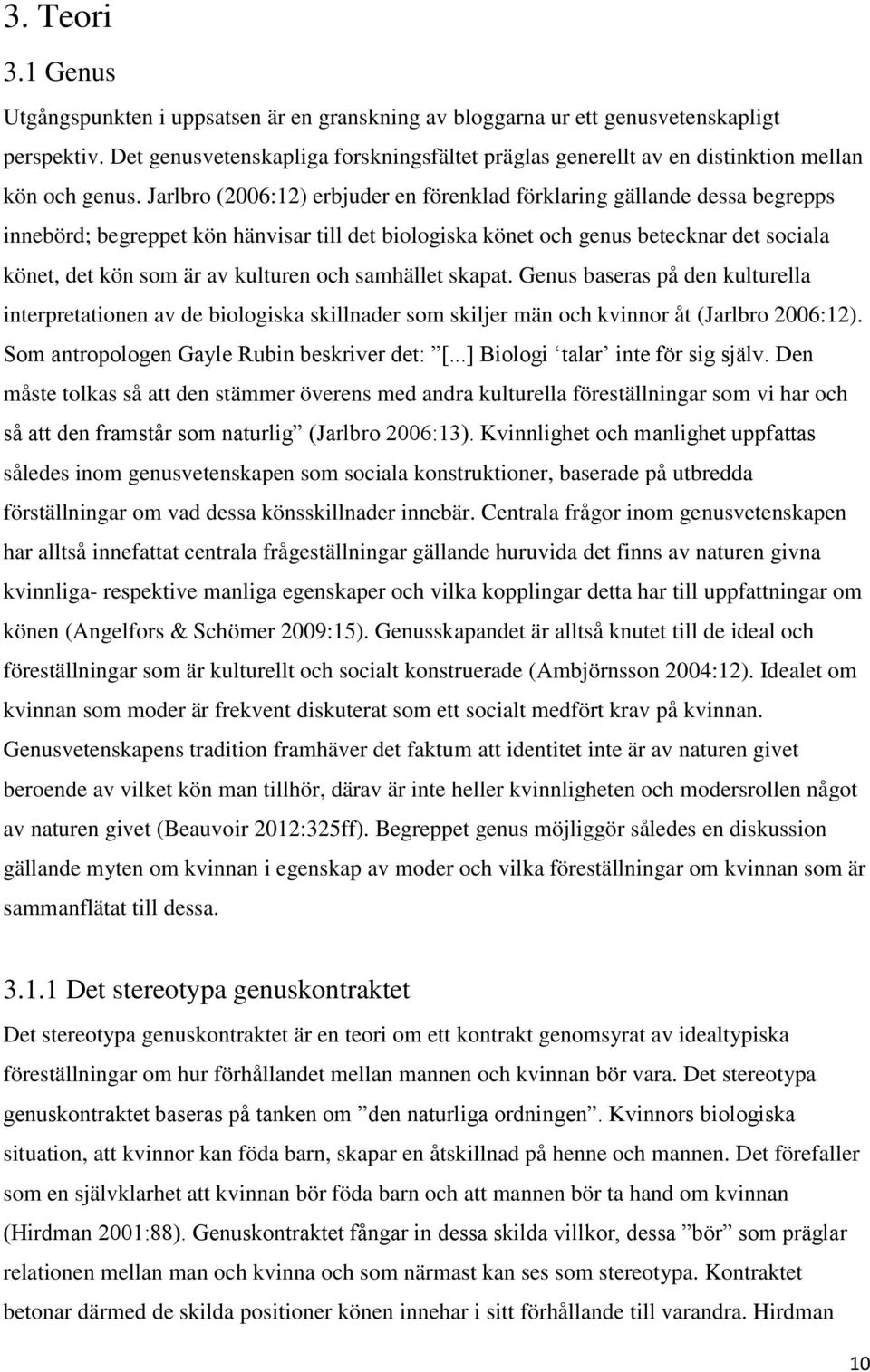 Jarlbro (2006:12) erbjuder en förenklad förklaring gällande dessa begrepps innebörd; begreppet kön hänvisar till det biologiska könet och genus betecknar det sociala könet, det kön som är av kulturen