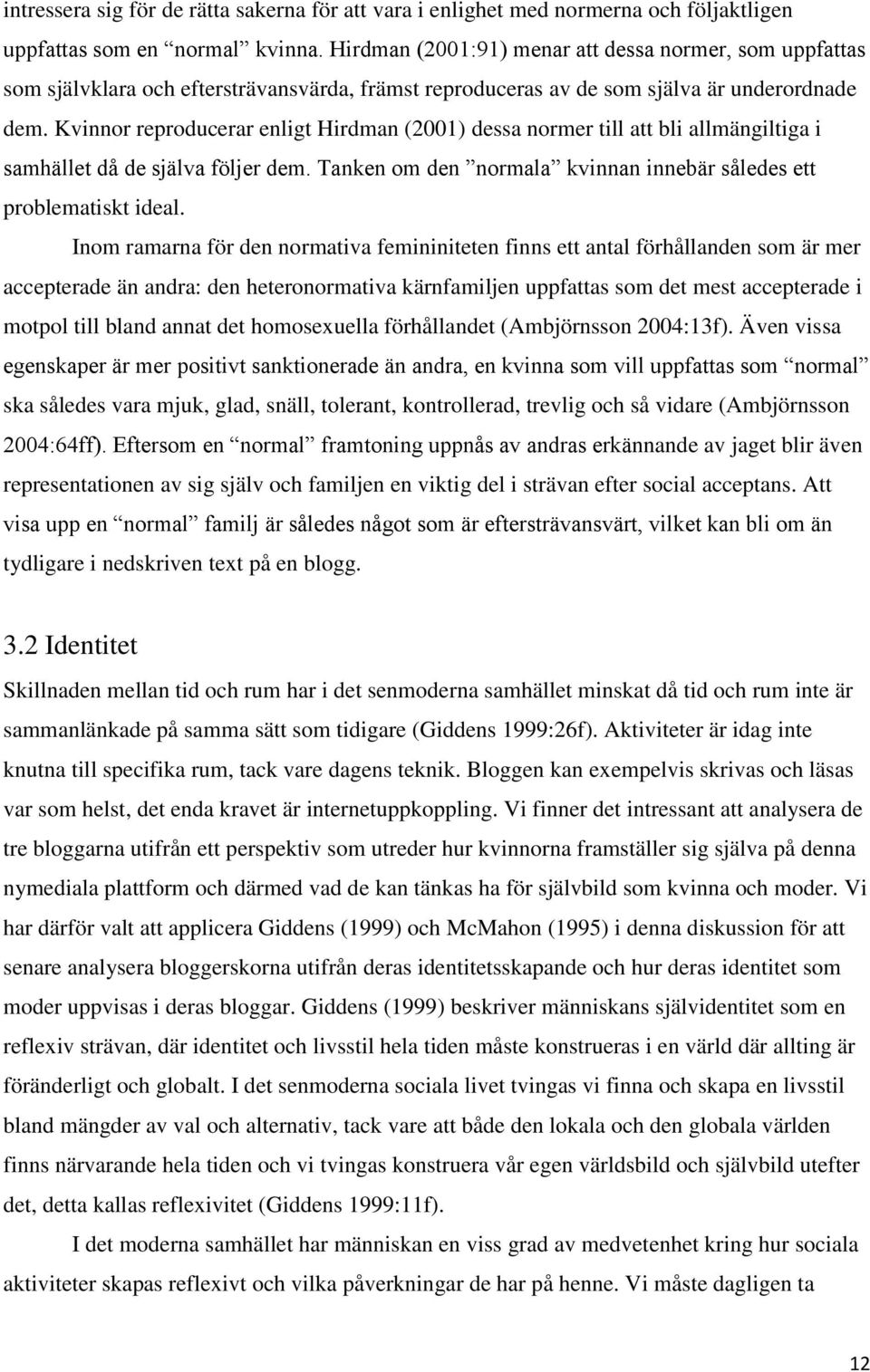 Kvinnor reproducerar enligt Hirdman (2001) dessa normer till att bli allmängiltiga i samhället då de själva följer dem. Tanken om den normala kvinnan innebär således ett problematiskt ideal.