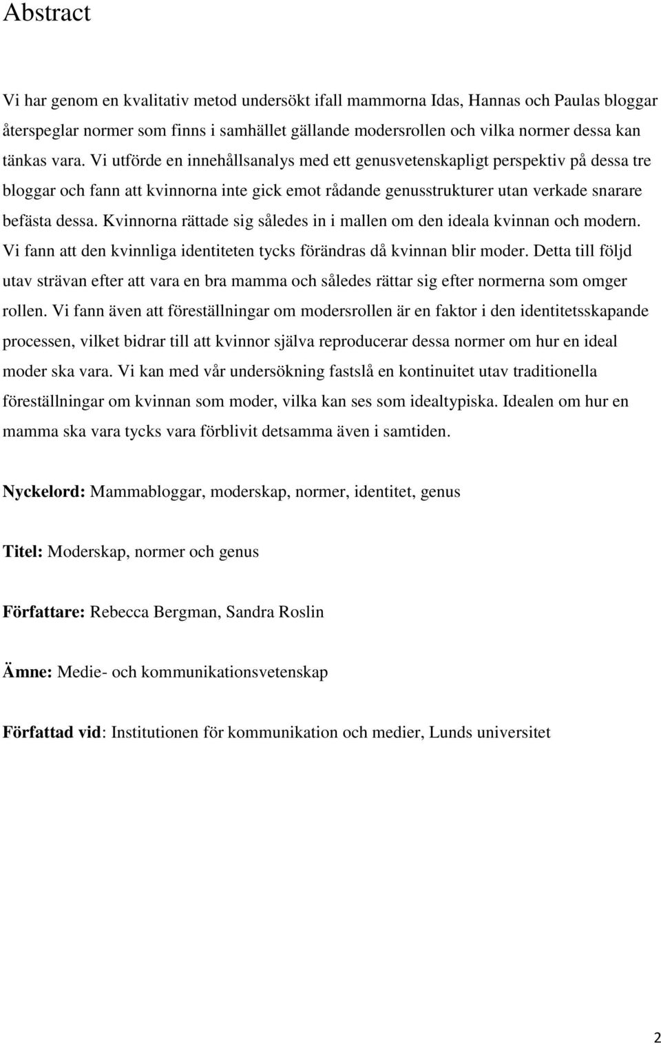 Kvinnorna rättade sig således in i mallen om den ideala kvinnan och modern. Vi fann att den kvinnliga identiteten tycks förändras då kvinnan blir moder.