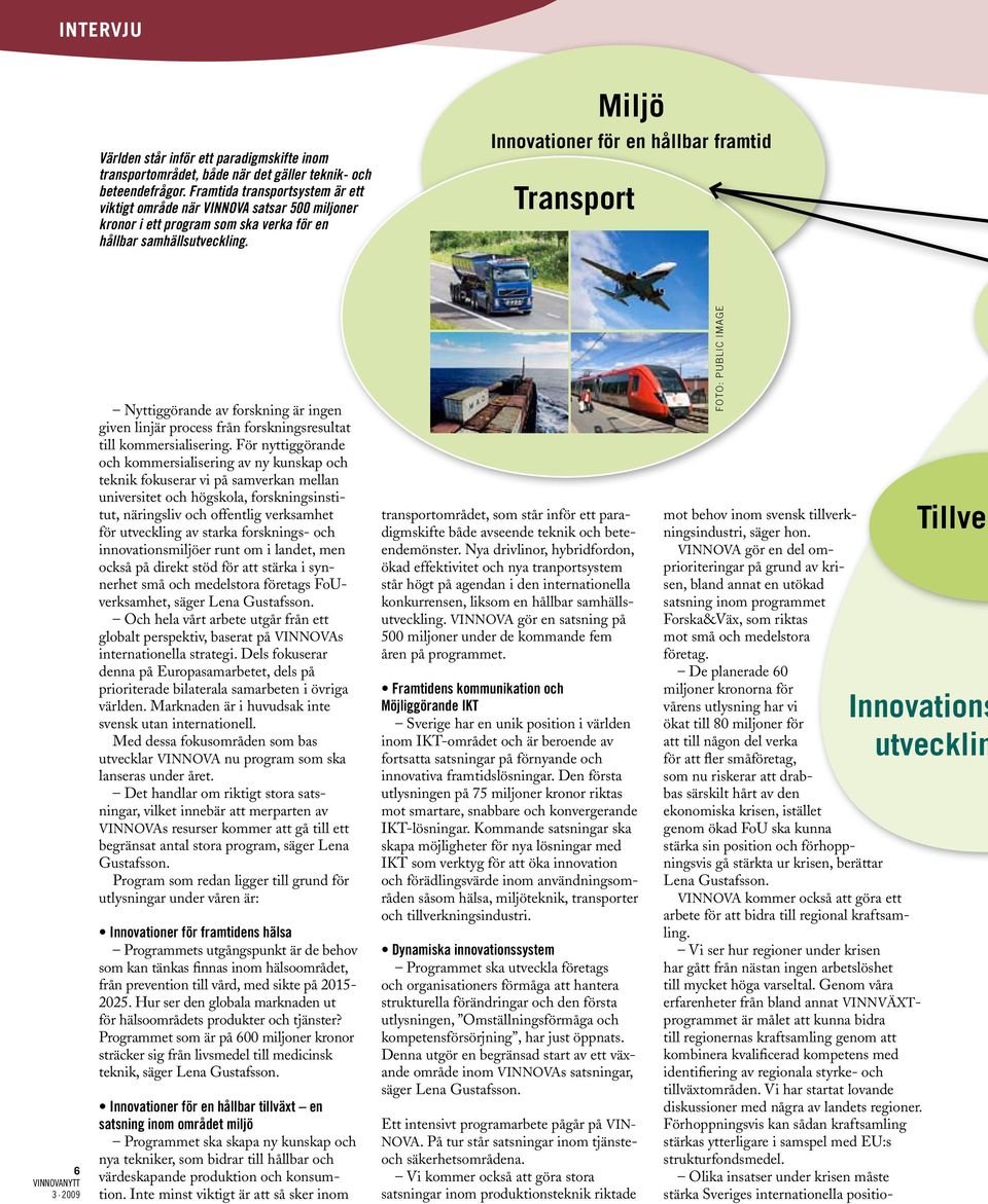 Miljö Innovationer för en hållbar framtid Transport 6 3 2009 Nyttiggörande av forskning är ingen given linjär process från forskningsresultat till kommersialisering.