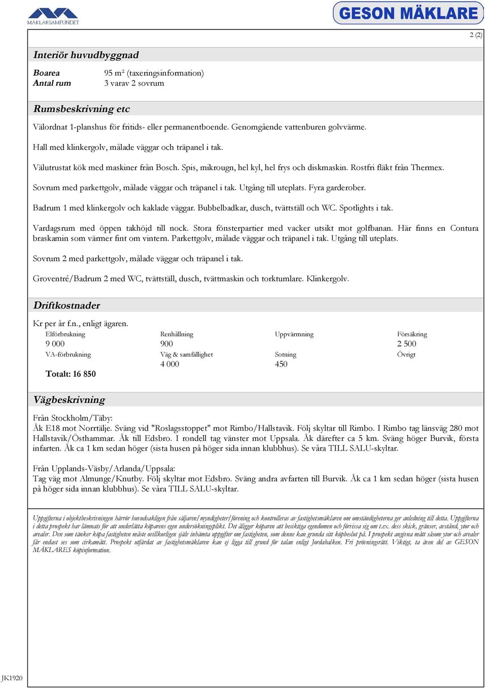 Rostfri fläkt från Thermex. Sovrum med parkettgolv, målade väggar och träpanel i tak. Utgång till uteplats. Fyra garderober. Badrum 1 med klinkergolv och kaklade väggar.