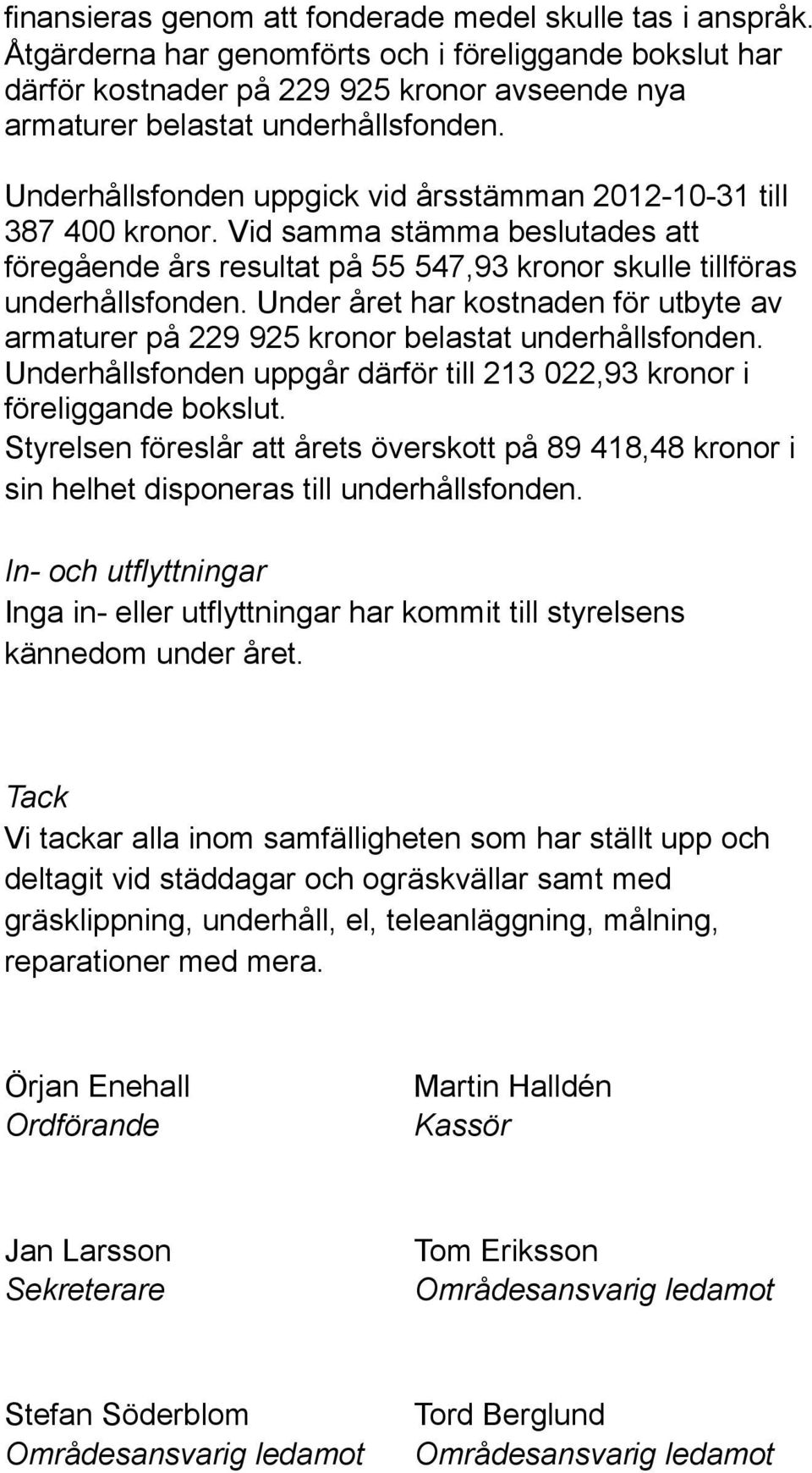 Underhållsfonden uppgick vid årsstämman 2012-10-31 till 387 400 kronor. Vid samma stämma beslutades att föregående års resultat på 55 547,93 kronor skulle tillföras underhållsfonden.