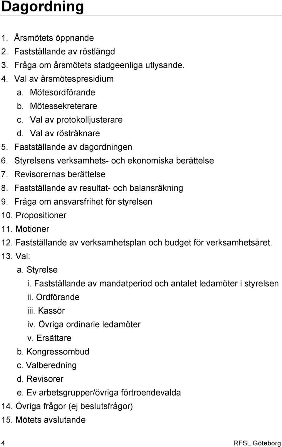 Fastställande av resultat- och balansräkning 9. Fråga om ansvarsfrihet för styrelsen 10. Propositioner 11. Motioner 12. Fastställande av verksamhetsplan och budget för verksamhetsåret. 13. Val: a.