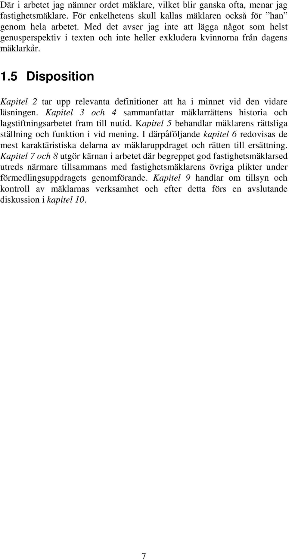 5 Disposition Kapitel 2 tar upp relevanta definitioner att ha i minnet vid den vidare läsningen. Kapitel 3 och 4 sammanfattar mäklarrättens historia och lagstiftningsarbetet fram till nutid.