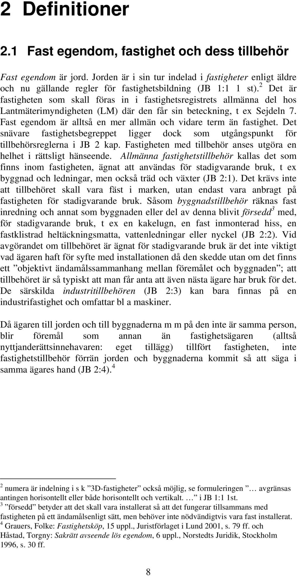 Fast egendom är alltså en mer allmän och vidare term än fastighet. Det snävare fastighetsbegreppet ligger dock som utgångspunkt för tillbehörsreglerna i JB 2 kap.