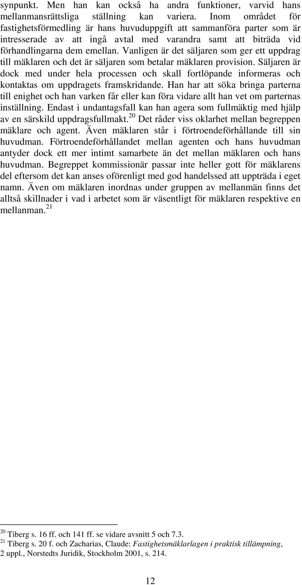 Vanligen är det säljaren som ger ett uppdrag till mäklaren och det är säljaren som betalar mäklaren provision.