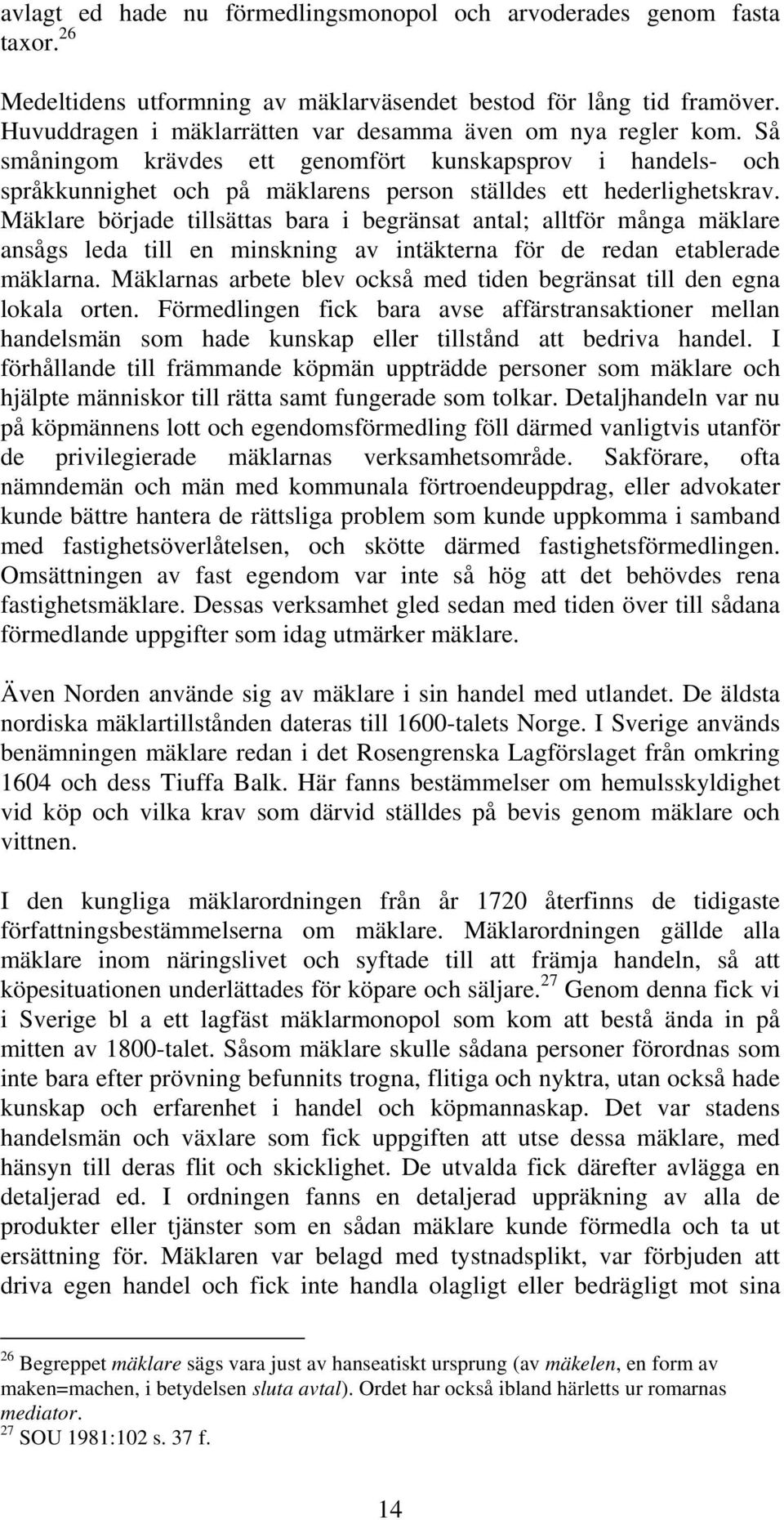 Mäklare började tillsättas bara i begränsat antal; alltför många mäklare ansågs leda till en minskning av intäkterna för de redan etablerade mäklarna.