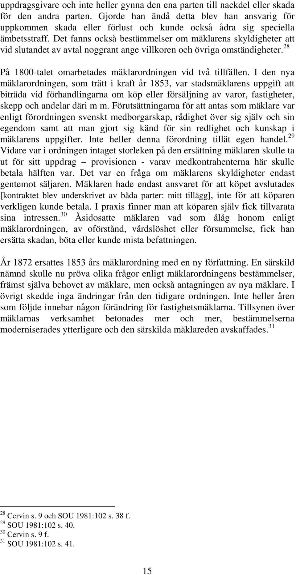 Det fanns också bestämmelser om mäklarens skyldigheter att vid slutandet av avtal noggrant ange villkoren och övriga omständigheter. 28 På 1800-talet omarbetades mäklarordningen vid två tillfällen.