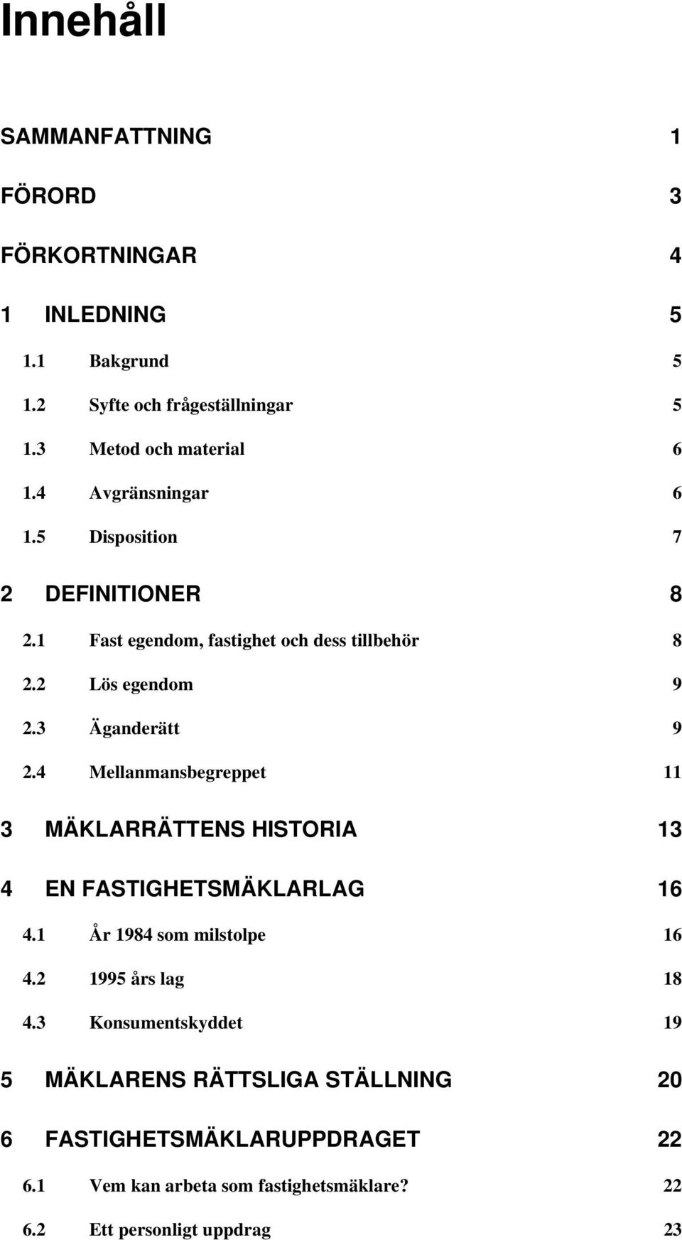 4 Mellanmansbegreppet 11 3 MÄKLARRÄTTENS HISTORIA 13 4 EN FASTIGHETSMÄKLARLAG 16 4.1 År 1984 som milstolpe 16 4.2 1995 års lag 18 4.