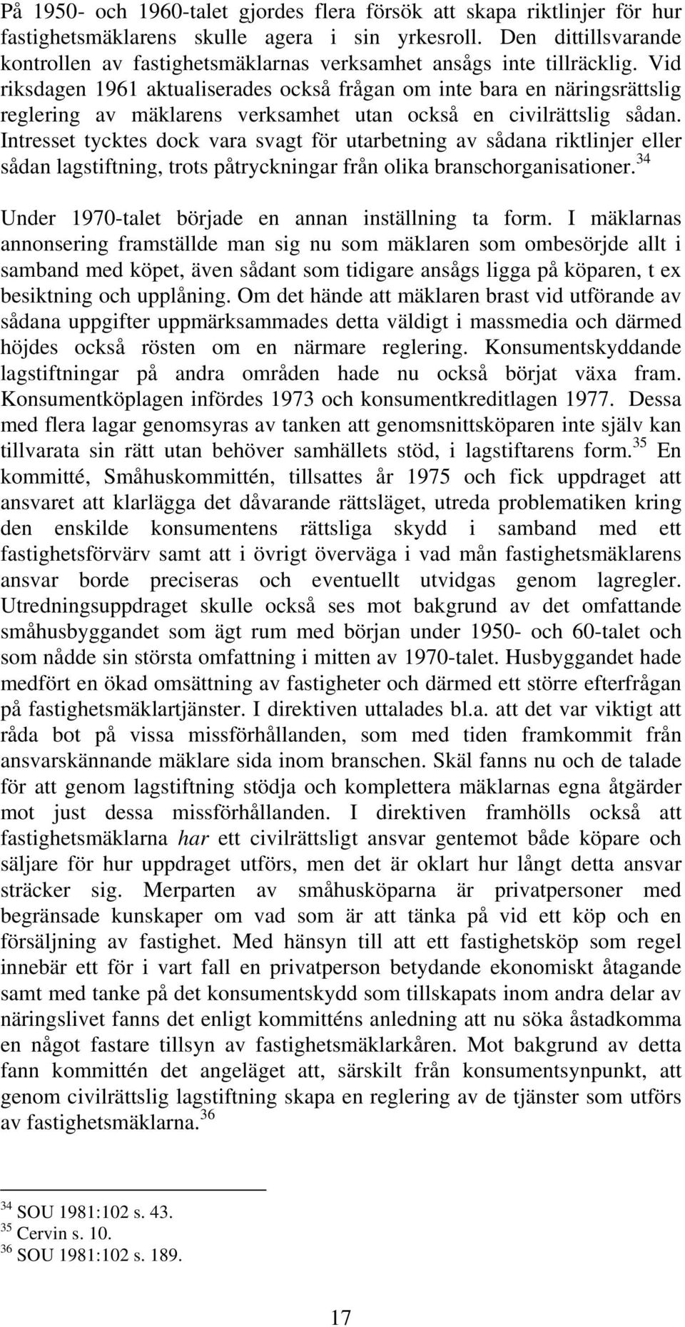 Vid riksdagen 1961 aktualiserades också frågan om inte bara en näringsrättslig reglering av mäklarens verksamhet utan också en civilrättslig sådan.