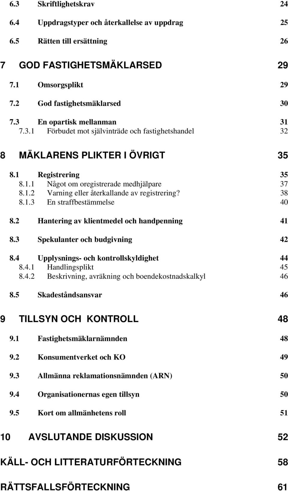 38 8.1.3 En straffbestämmelse 40 8.2 Hantering av klientmedel och handpenning 41 8.3 Spekulanter och budgivning 42 8.4 Upplysnings- och kontrollskyldighet 44 8.4.1 Handlingsplikt 45 8.4.2 Beskrivning, avräkning och boendekostnadskalkyl 46 8.