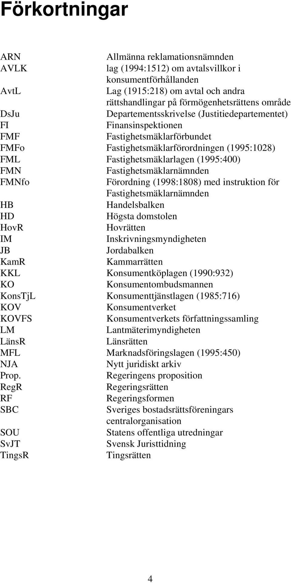 Fastighetsmäklarnämnden FMNfo Förordning (1998:1808) med instruktion för Fastighetsmäklarnämnden HB Handelsbalken HD Högsta domstolen HovR Hovrätten IM Inskrivningsmyndigheten JB Jordabalken KamR