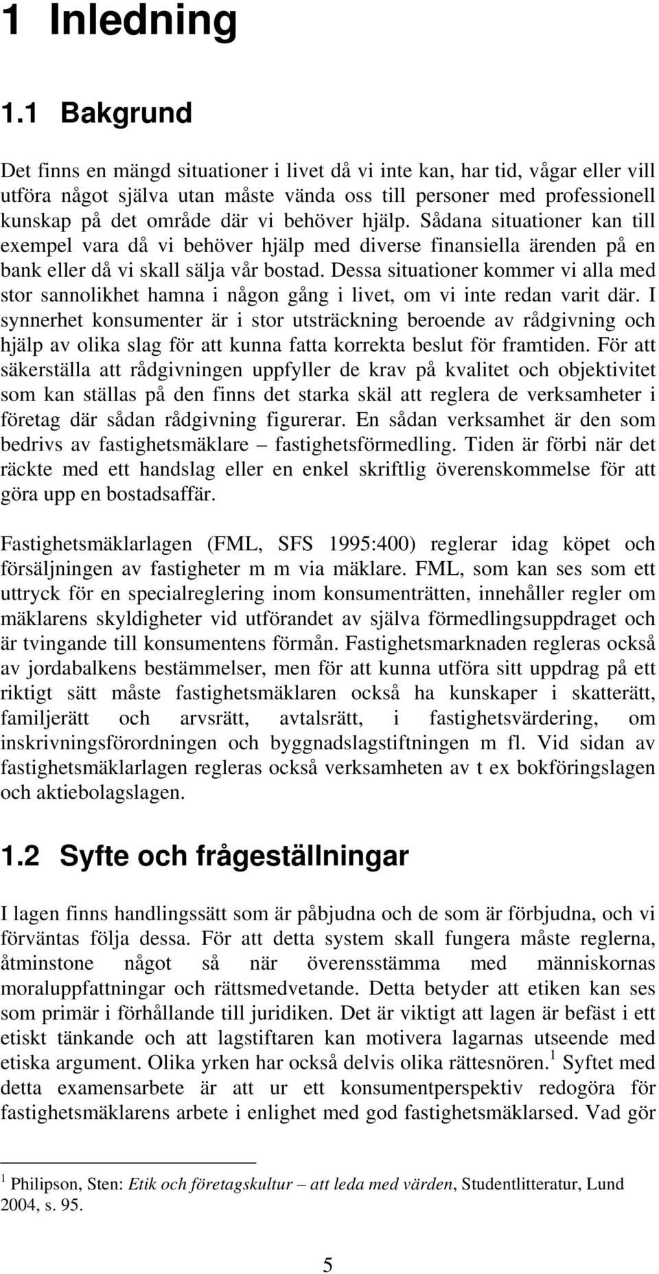 behöver hjälp. Sådana situationer kan till exempel vara då vi behöver hjälp med diverse finansiella ärenden på en bank eller då vi skall sälja vår bostad.