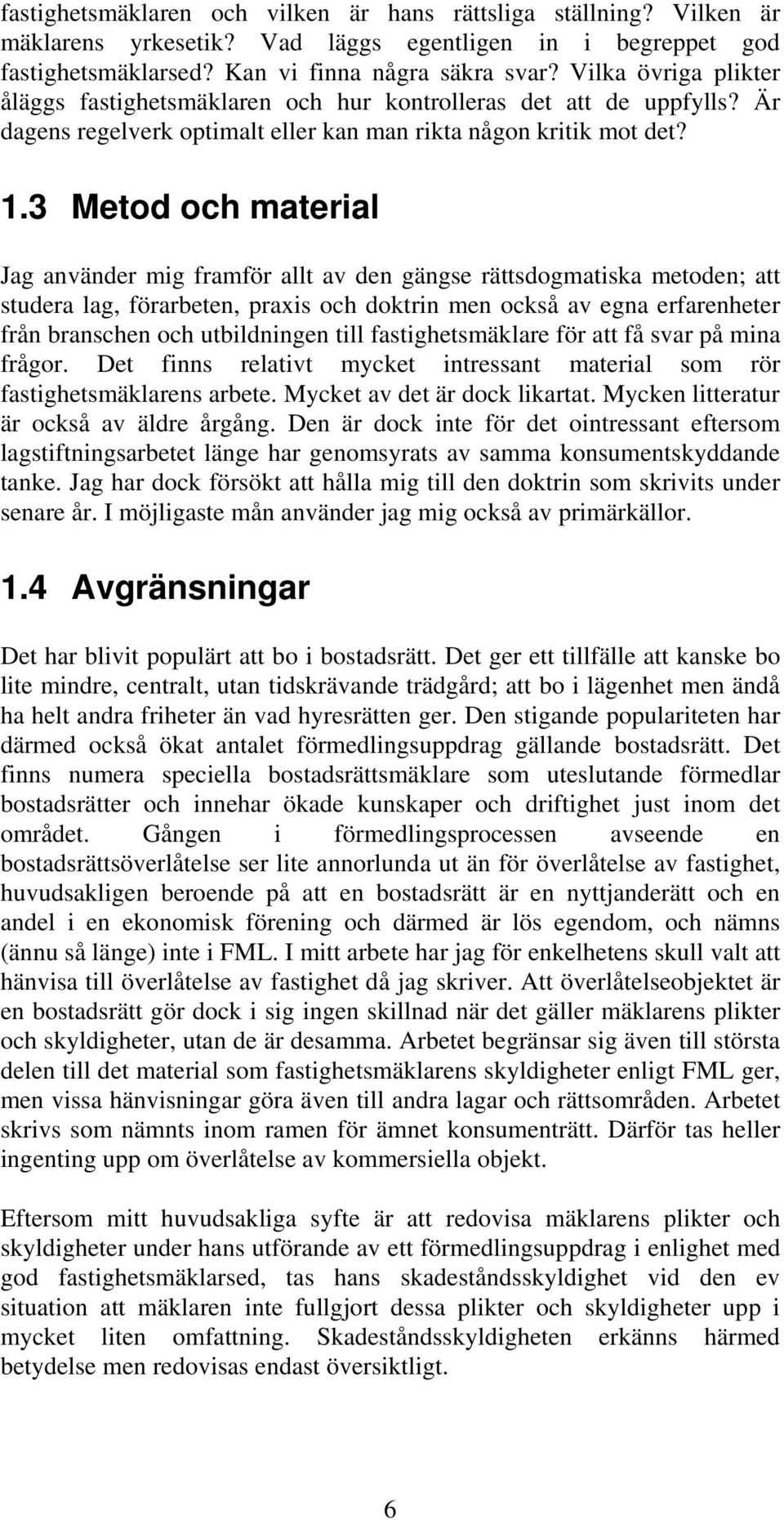 3 Metod och material Jag använder mig framför allt av den gängse rättsdogmatiska metoden; att studera lag, förarbeten, praxis och doktrin men också av egna erfarenheter från branschen och