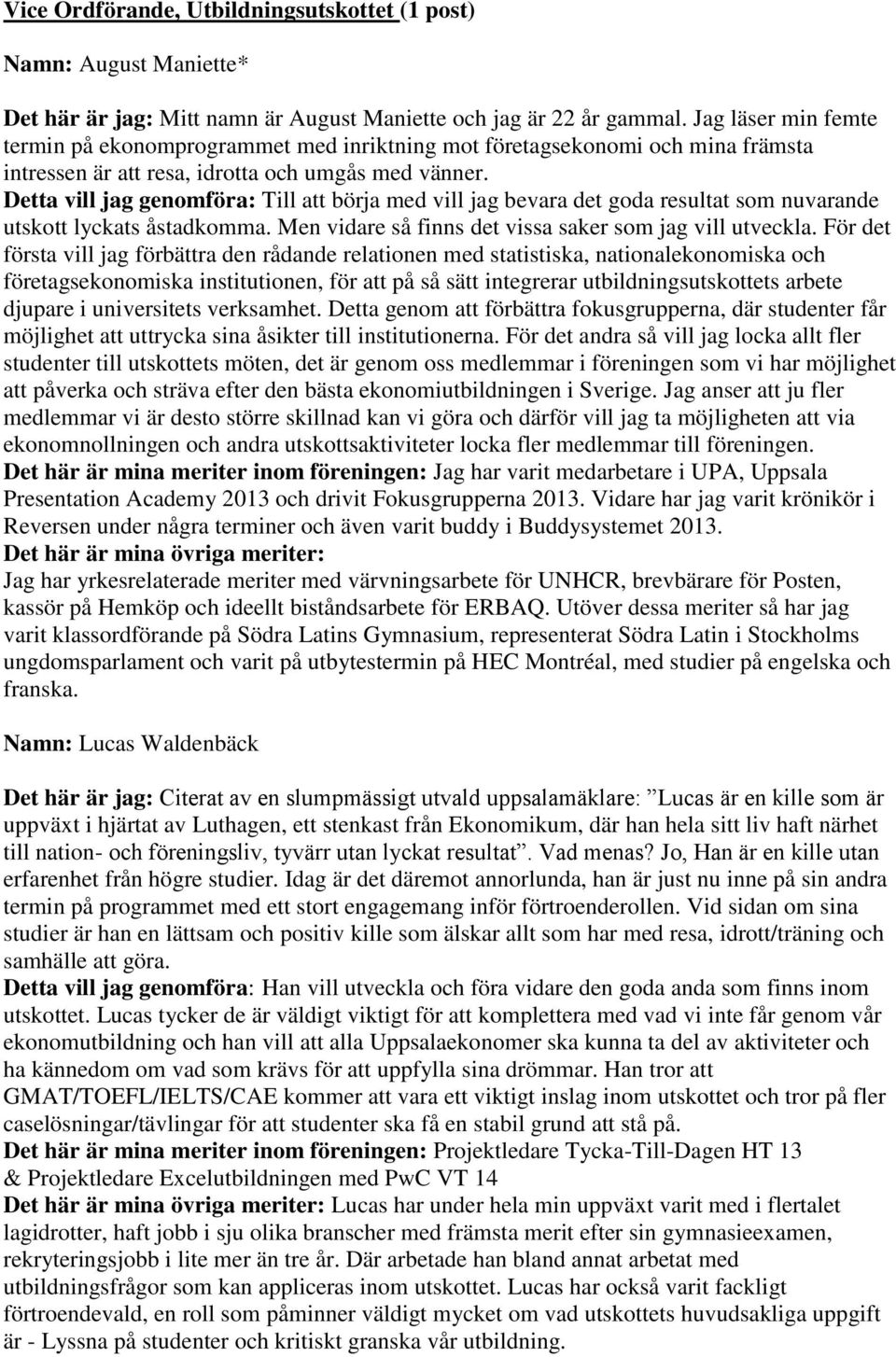 Detta vill jag genomföra: Till att börja med vill jag bevara det goda resultat som nuvarande utskott lyckats åstadkomma. Men vidare så finns det vissa saker som jag vill utveckla.