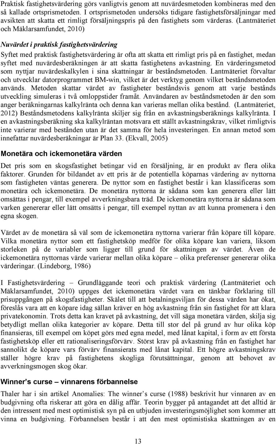 (Lantmäteriet och Mäklarsamfundet, 2010) Nuvärdet i praktisk fastighetsvärdering Syftet med praktisk fastighetsvärdering är ofta att skatta ett rimligt pris på en fastighet, medan syftet med