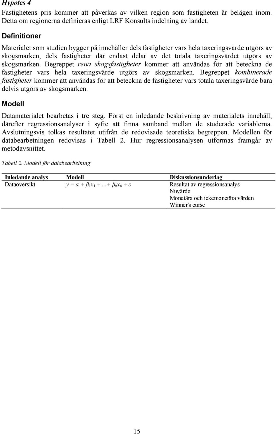 skogsmarken. Begreppet rena skogsfastigheter kommer att användas för att beteckna de fastigheter vars hela taxeringsvärde utgörs av skogsmarken.