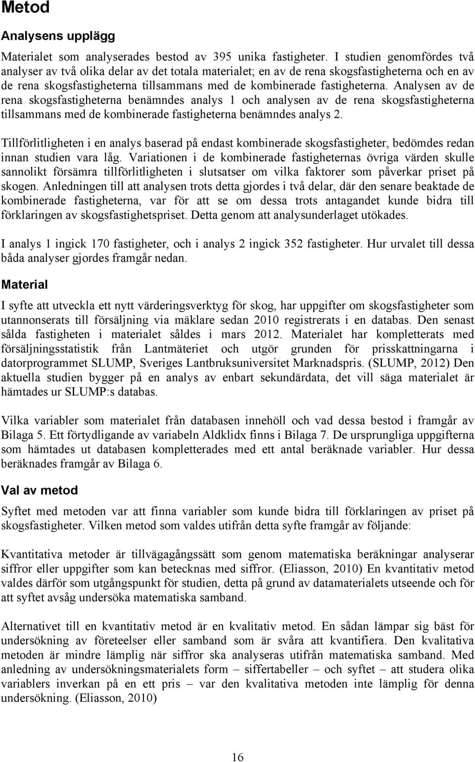 Analysen av de rena skogsfastigheterna benämndes analys 1 och analysen av de rena skogsfastigheterna tillsammans med de kombinerade fastigheterna benämndes analys 2.