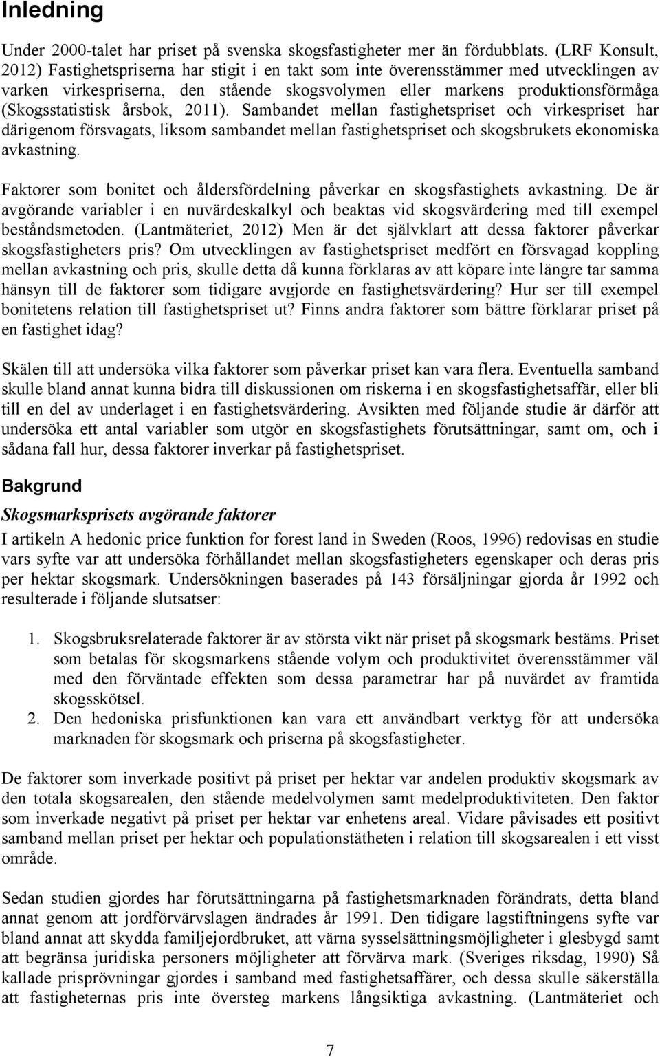 (Skogsstatistisk årsbok, 2011). Sambandet mellan fastighetspriset och virkespriset har därigenom försvagats, liksom sambandet mellan fastighetspriset och skogsbrukets ekonomiska avkastning.