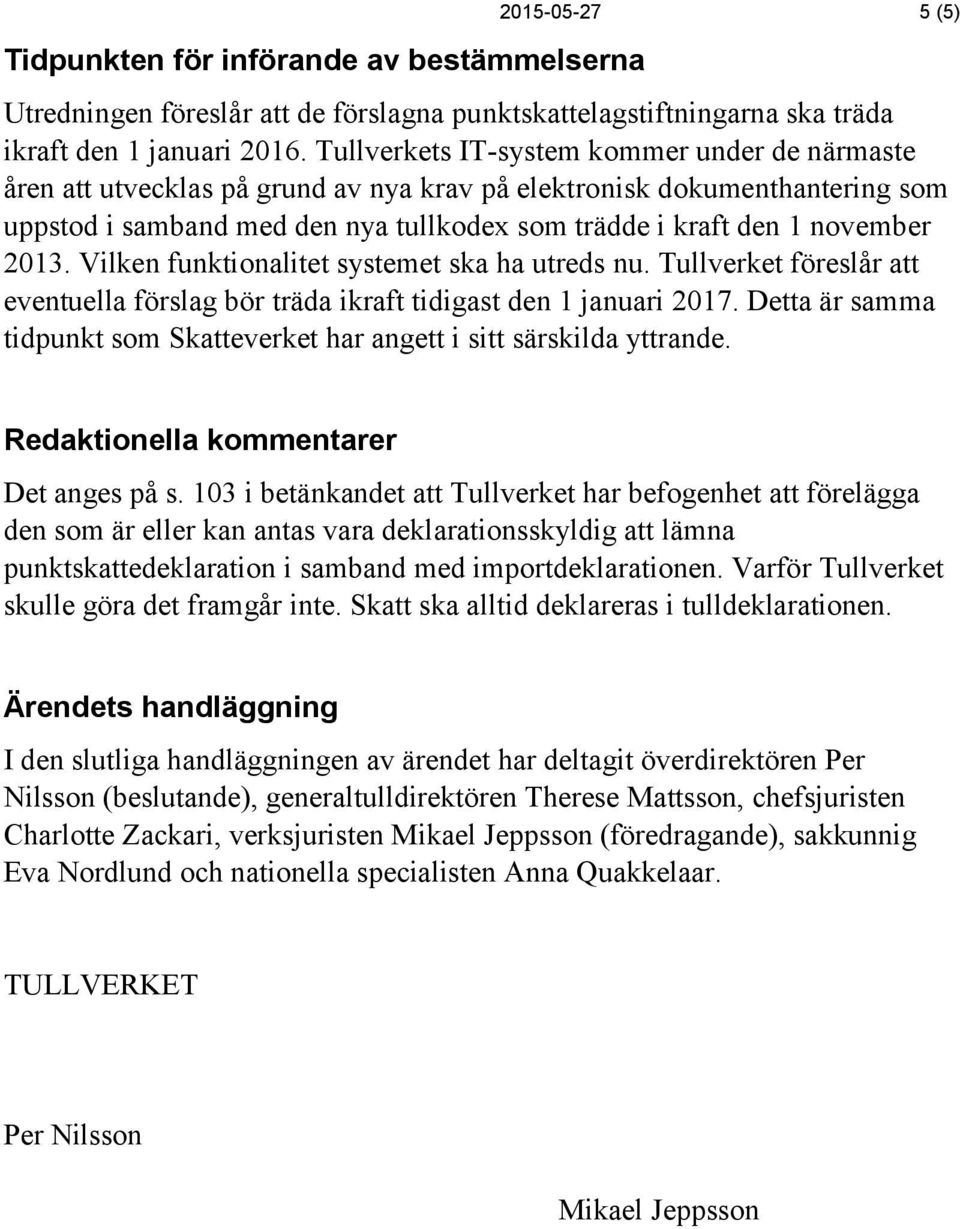 2013. Vilken funktionalitet systemet ska ha utreds nu. Tullverket föreslår att eventuella förslag bör träda ikraft tidigast den 1 januari 2017.