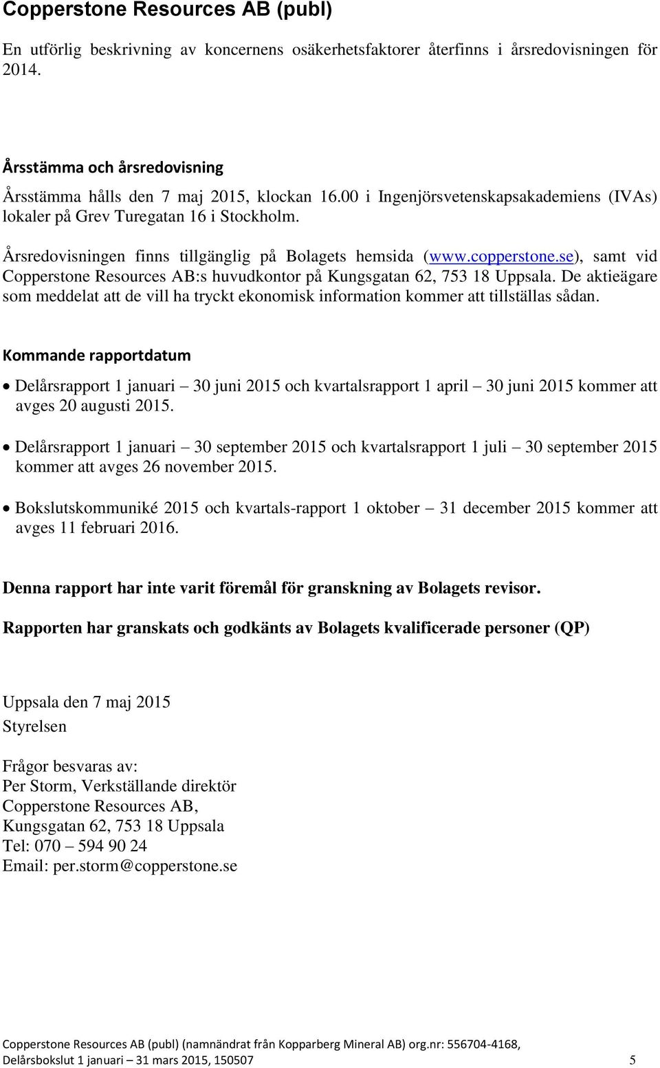 se), samt vid Copperstone Resources AB:s huvudkontor på Kungsgatan 62, 753 18 Uppsala. De aktieägare som meddelat att de vill ha tryckt ekonomisk information kommer att tillställas sådan.