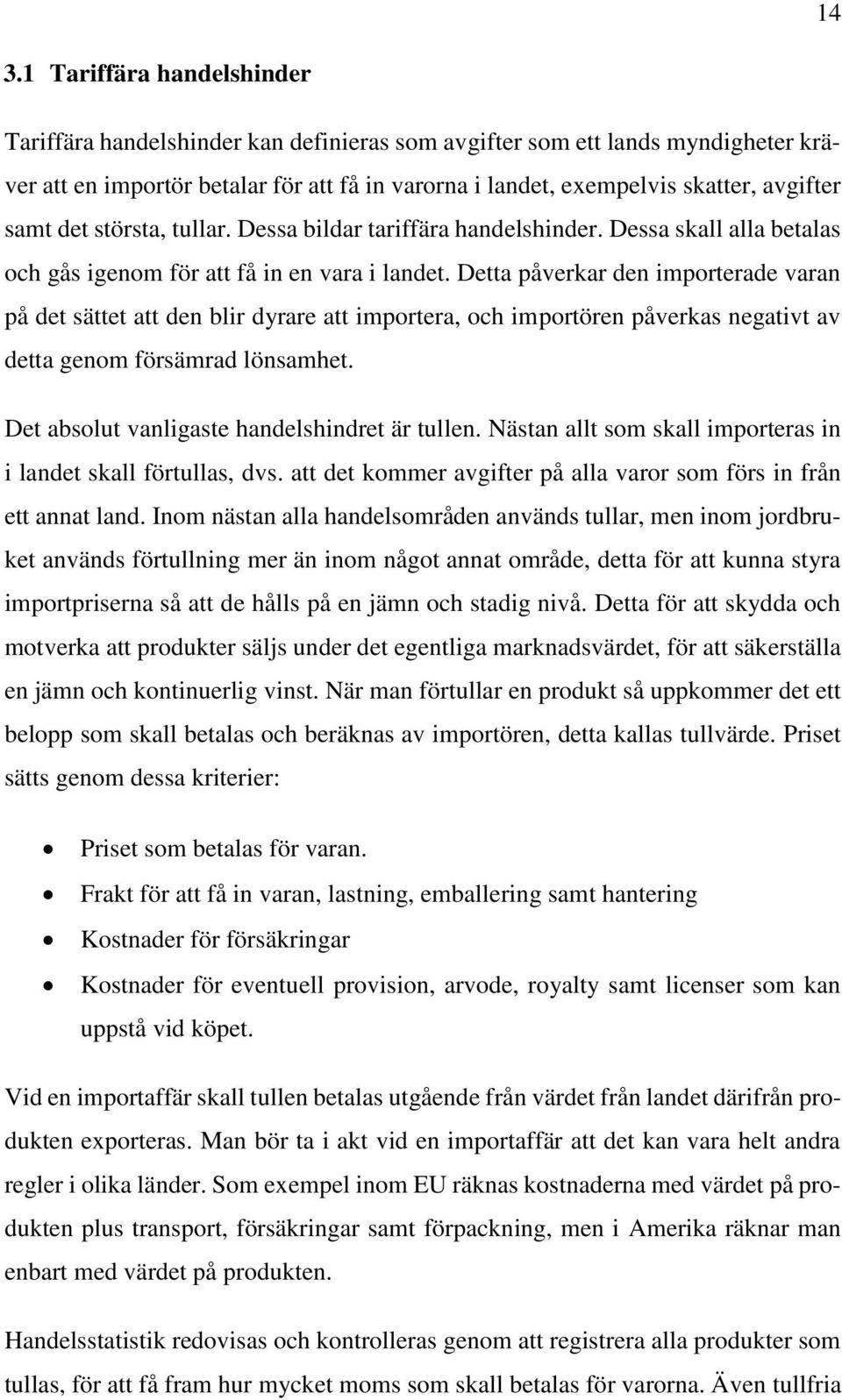 Detta påverkar den importerade varan på det sättet att den blir dyrare att importera, och importören påverkas negativt av detta genom försämrad lönsamhet.