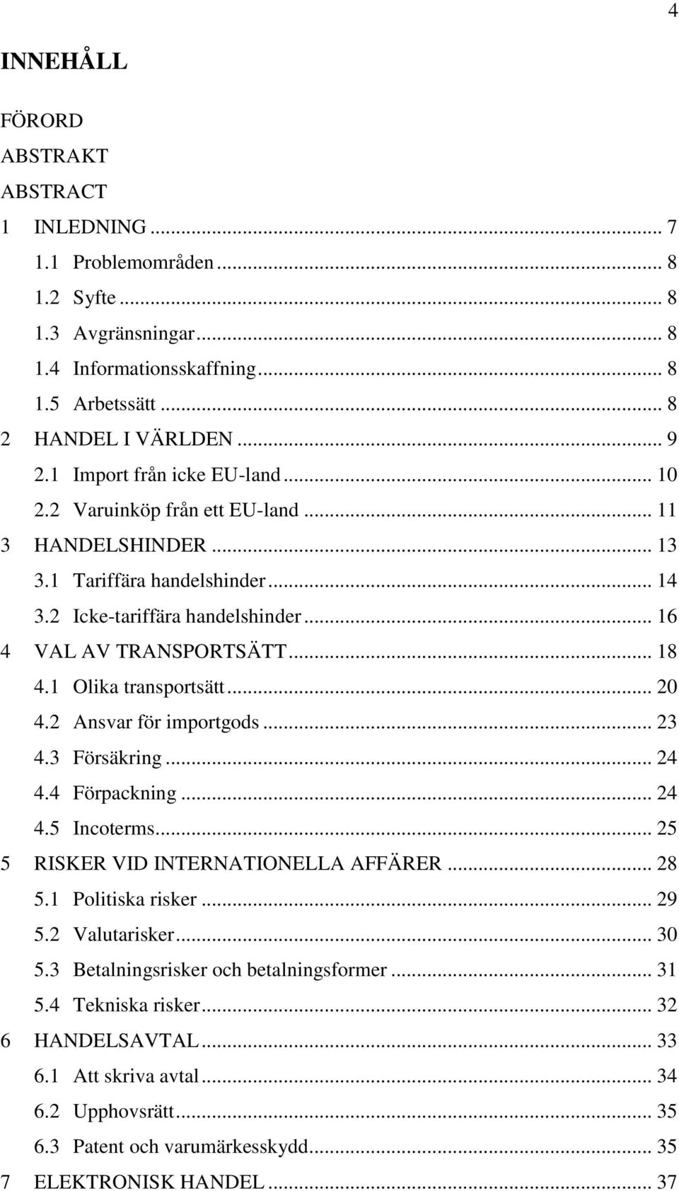 1 Olika transportsätt... 20 4.2 Ansvar för importgods... 23 4.3 Försäkring... 24 4.4 Förpackning... 24 4.5 Incoterms... 25 5 RISKER VID INTERNATIONELLA AFFÄRER... 28 5.1 Politiska risker... 29 5.