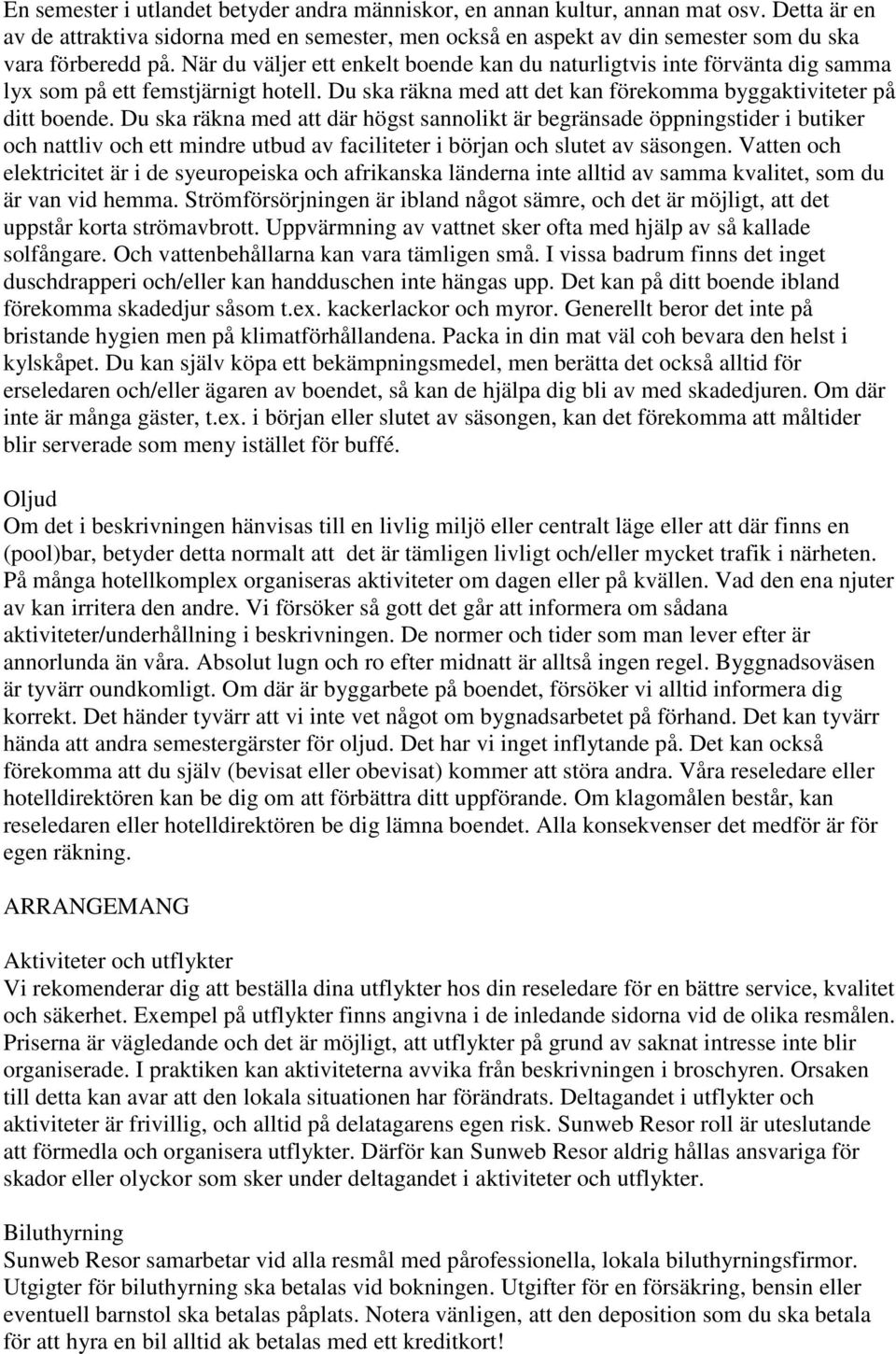 Du ska räkna med att där högst sannolikt är begränsade öppningstider i butiker och nattliv och ett mindre utbud av faciliteter i början och slutet av säsongen.