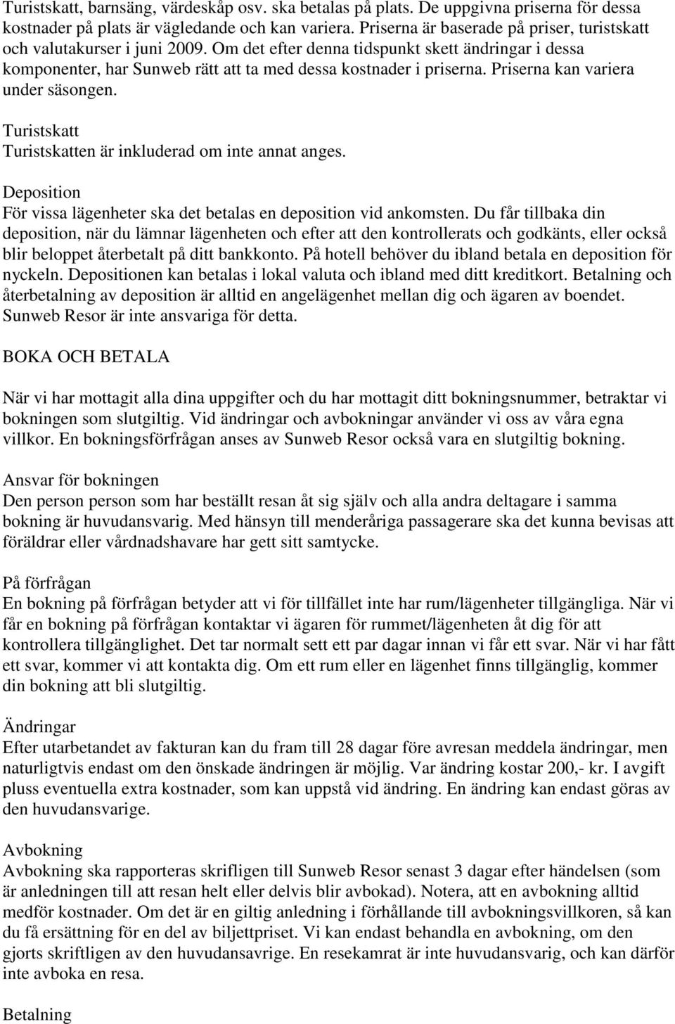 Priserna kan variera under säsongen. Turistskatt Turistskatten är inkluderad om inte annat anges. Deposition För vissa lägenheter ska det betalas en deposition vid ankomsten.