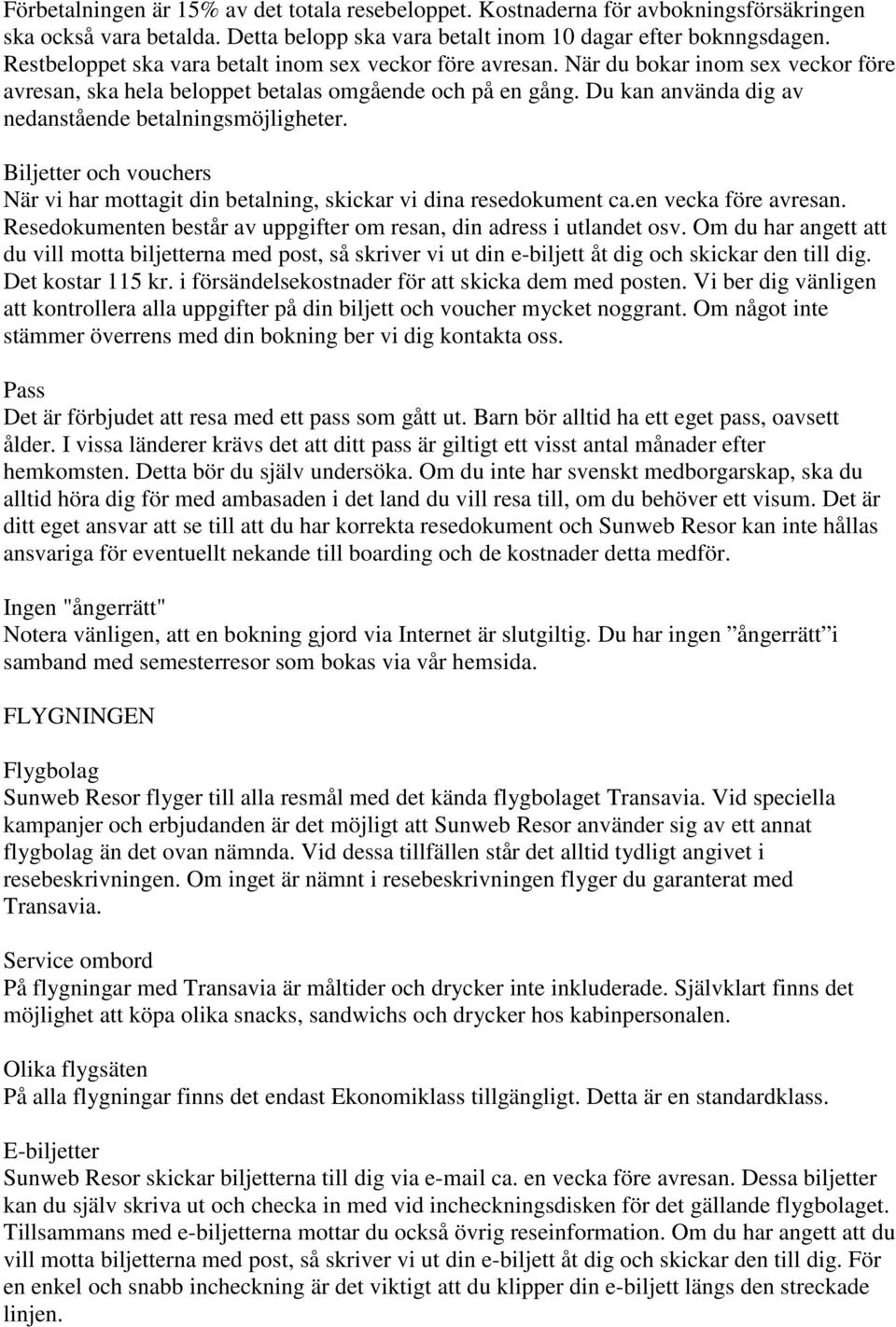 Du kan använda dig av nedanstående betalningsmöjligheter. Biljetter och vouchers När vi har mottagit din betalning, skickar vi dina resedokument ca.en vecka före avresan.