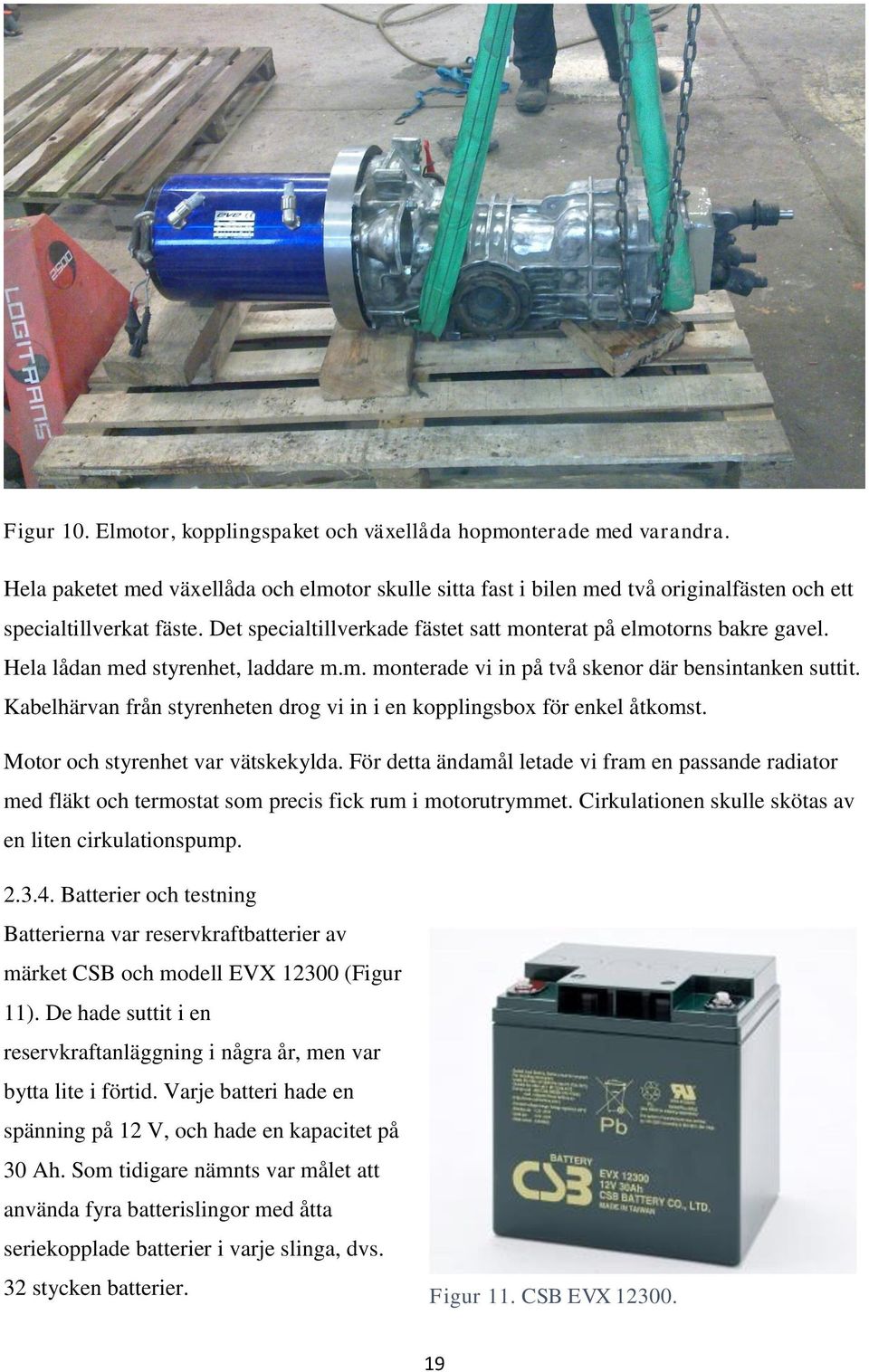 Kabelhärvan från styrenheten drog vi in i en kopplingsbox för enkel åtkomst. Motor och styrenhet var vätskekylda.