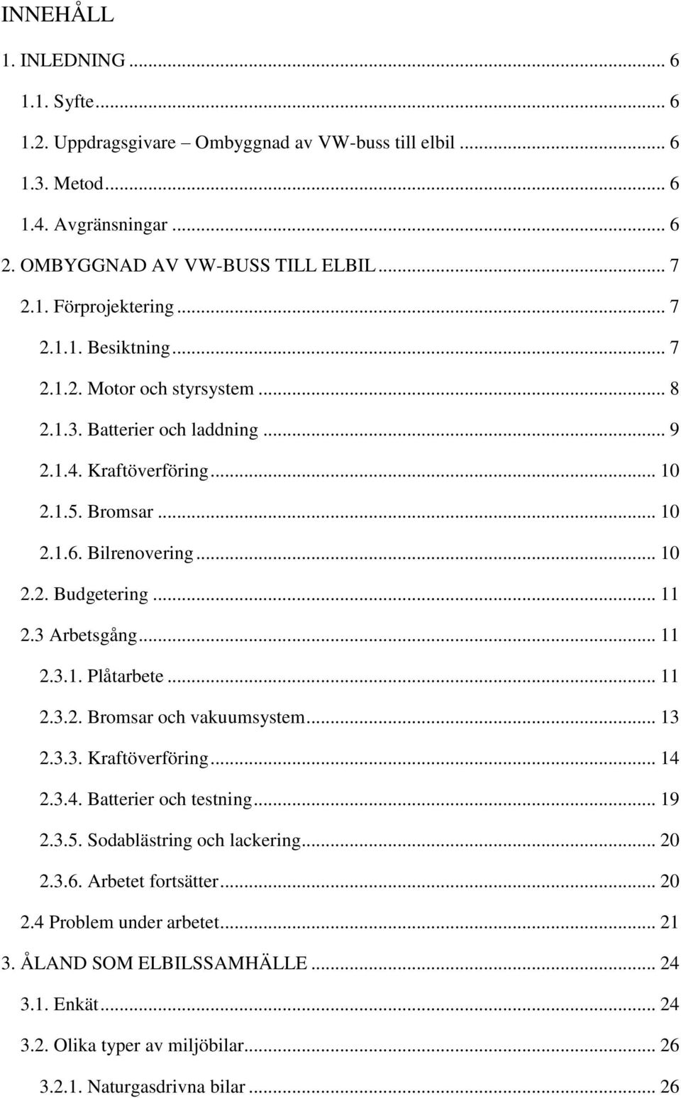 .. 11 2.3 Arbetsgång... 11 2.3.1. Plåtarbete... 11 2.3.2. Bromsar och vakuumsystem... 13 2.3.3. Kraftöverföring... 14 2.3.4. Batterier och testning... 19 2.3.5. Sodablästring och lackering.