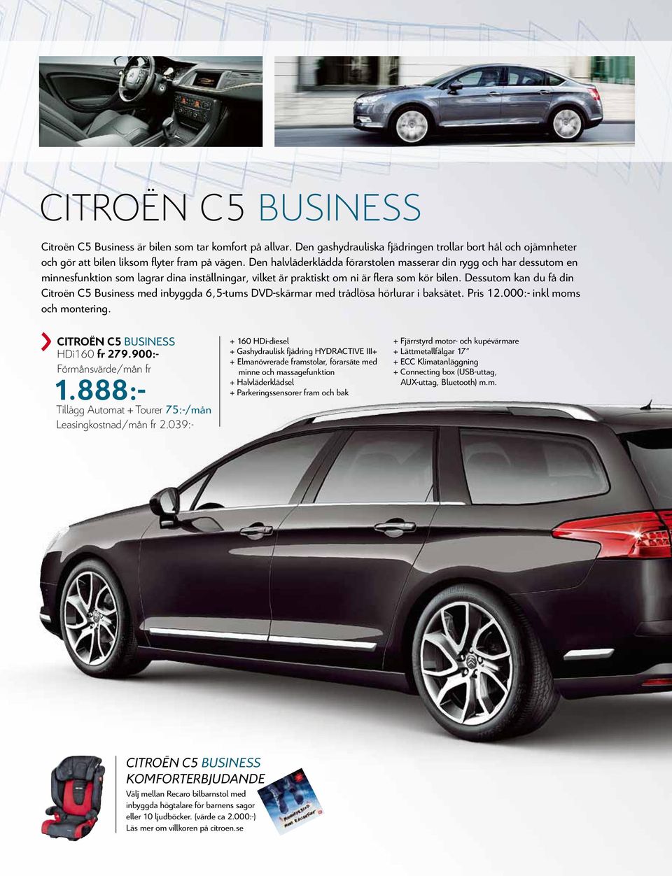 Dessutom kan du få din Citroën C5 Business med inbyggda 6,5-tums DVD-skärmar med trådlösa hörlurar i baksätet. Pris 12.000:- inkl moms och montering. Citroën C5 business HDi160 fr 279.900:- 1.