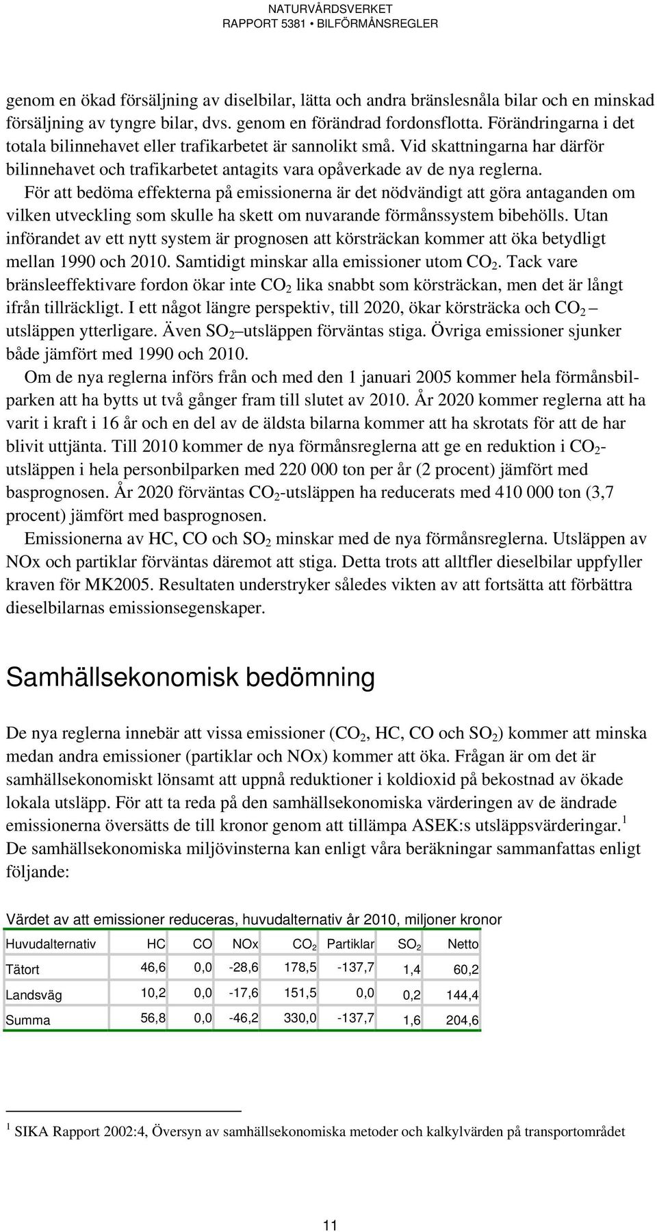 För att bedöma effekterna på emissionerna är det nödvändigt att göra antaganden om vilken utveckling som skulle ha skett om nuvarande förmånssystem bibehölls.