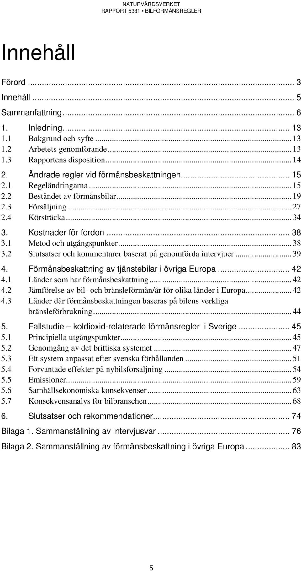 1 Metod och utgångspunkter... 38 3.2 Slutsatser och kommentarer baserat på genomförda intervjuer... 39 4. Förmånsbeskattning av tjänstebilar i övriga Europa... 42 4.