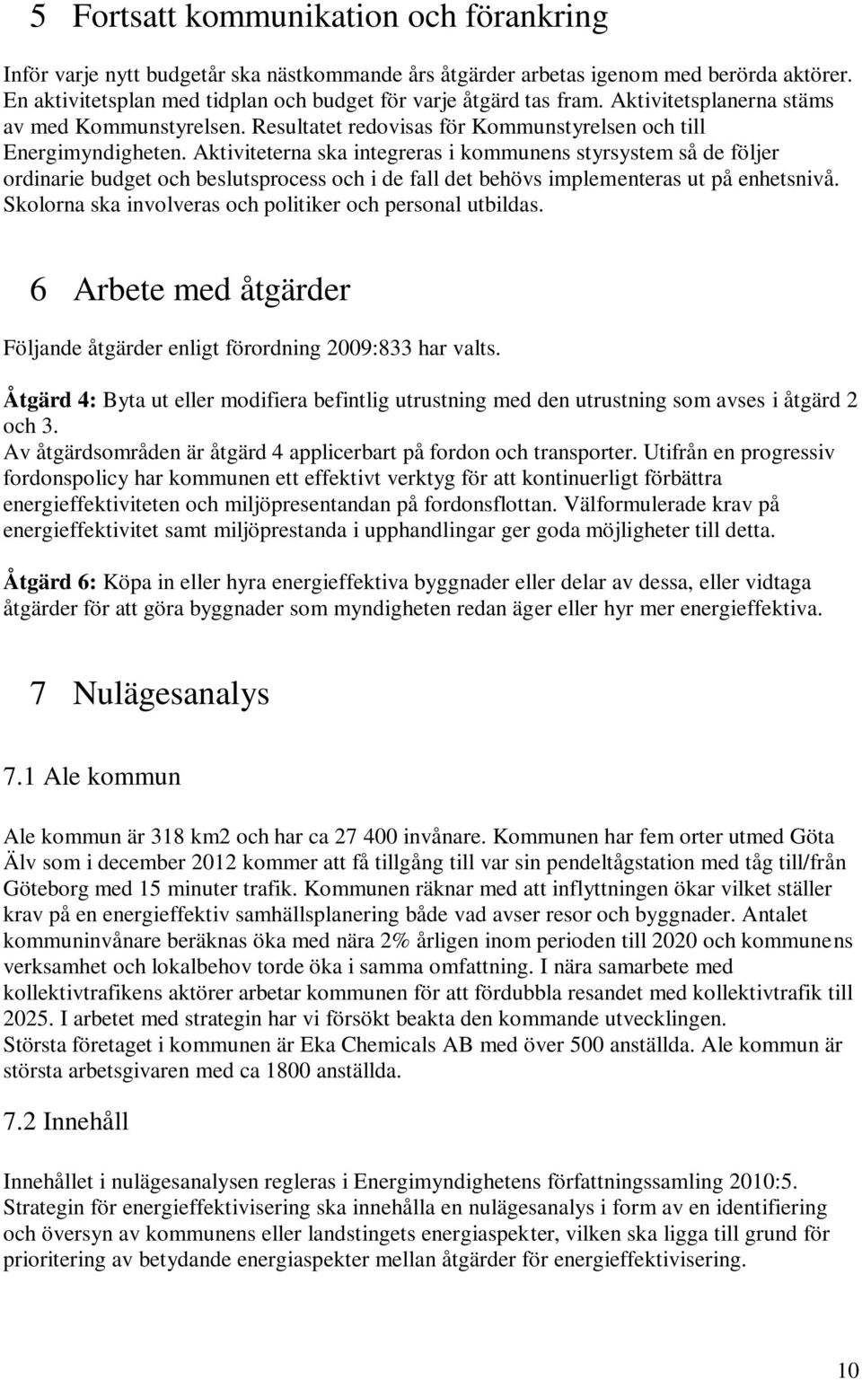 Aktiviteterna ska integreras i kommunens styrsystem så de följer ordinarie budget och beslutsprocess och i de fall det behövs implementeras ut på enhetsnivå.