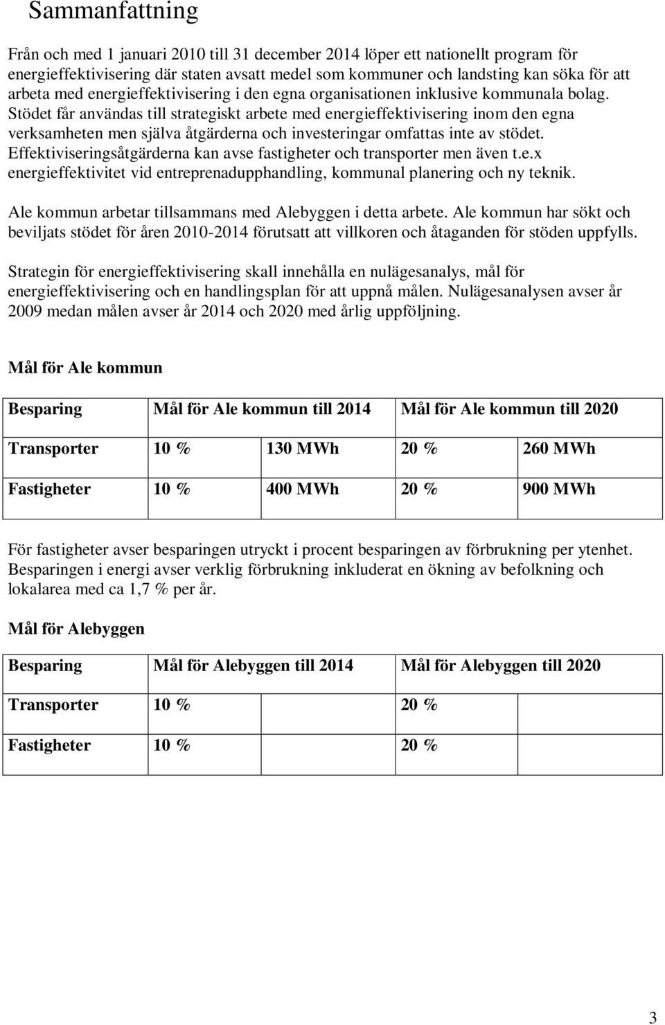 Stödet får användas till strategiskt arbete med energieffektivisering inom den egna verksamheten men själva åtgärderna och investeringar omfattas inte av stödet.