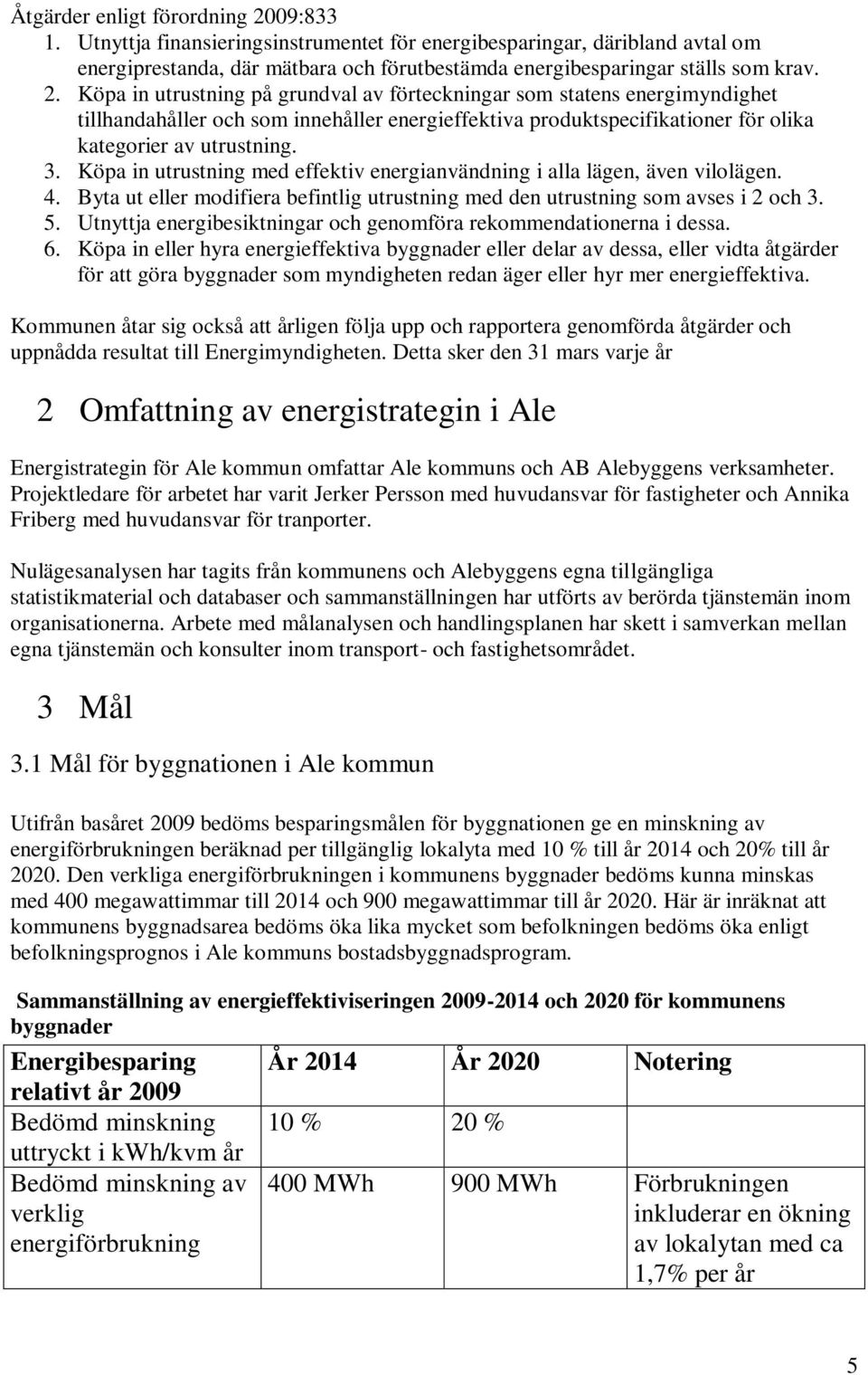 Köpa in utrustning på grundval av förteckningar som statens energimyndighet tillhandahåller och som innehåller energieffektiva produktspecifikationer för olika kategorier av utrustning. 3.