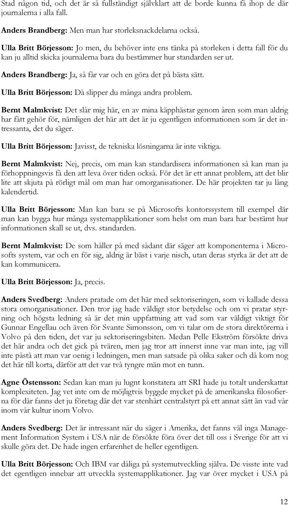 Anders Brandberg: Ja, så får var och en göra det på bästa sätt. Ulla Britt Börjesson: Då slipper du många andra problem.